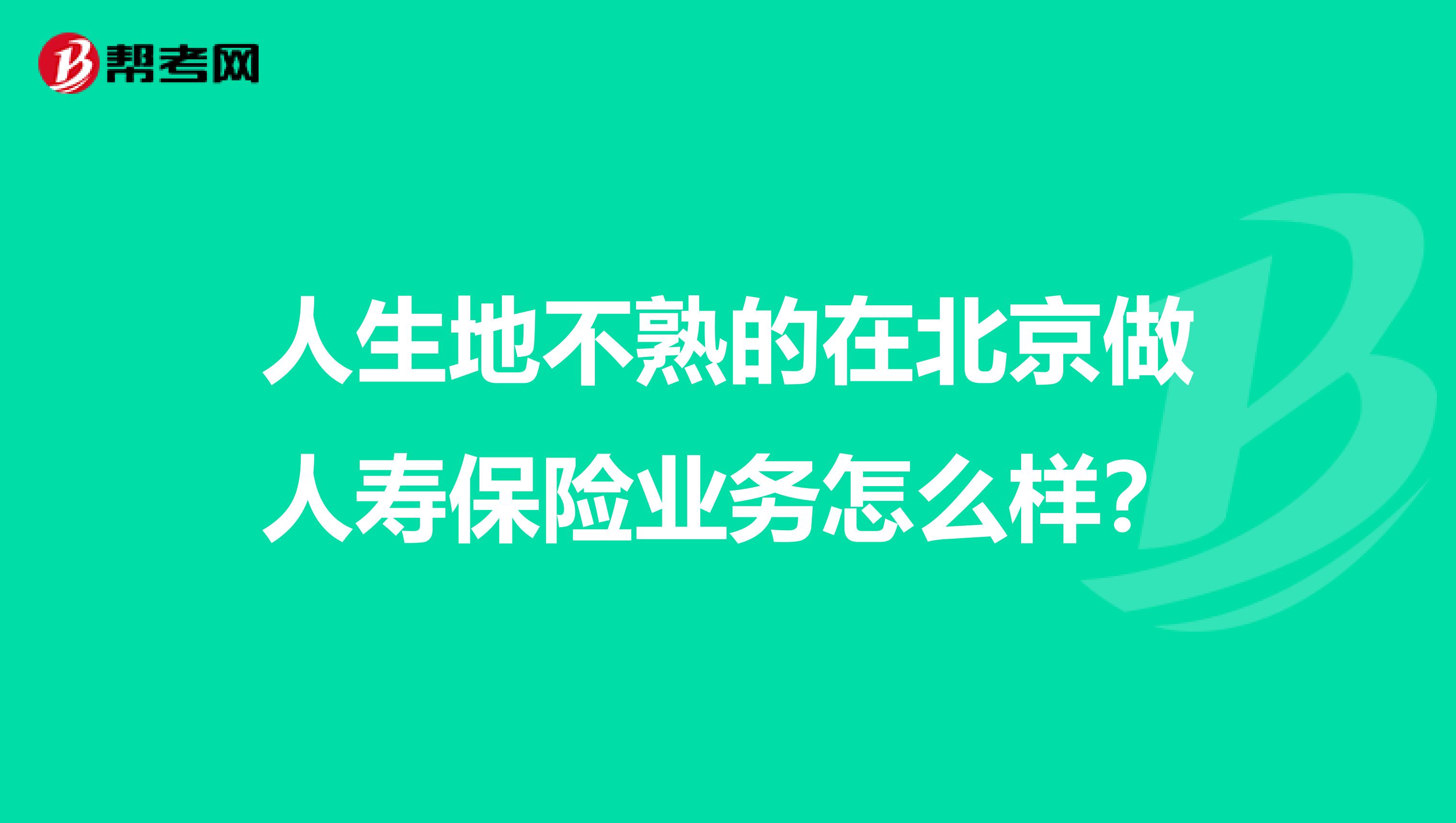 人生地不熟的在北京做人寿保险业务怎么样?