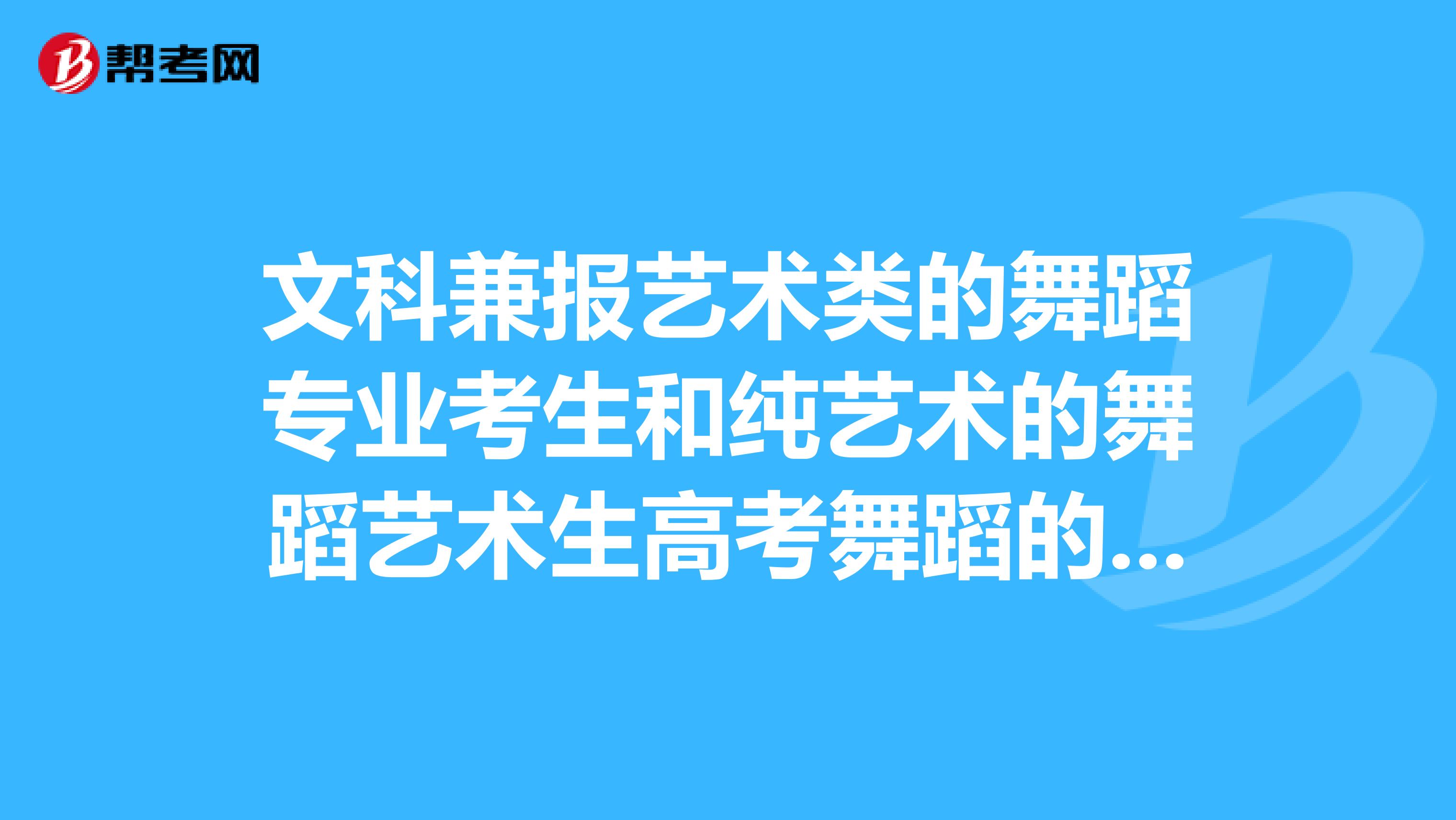 文科兼报艺术类的舞蹈专业考生和纯艺术的舞蹈艺术生高考舞蹈的测试内容一样吗