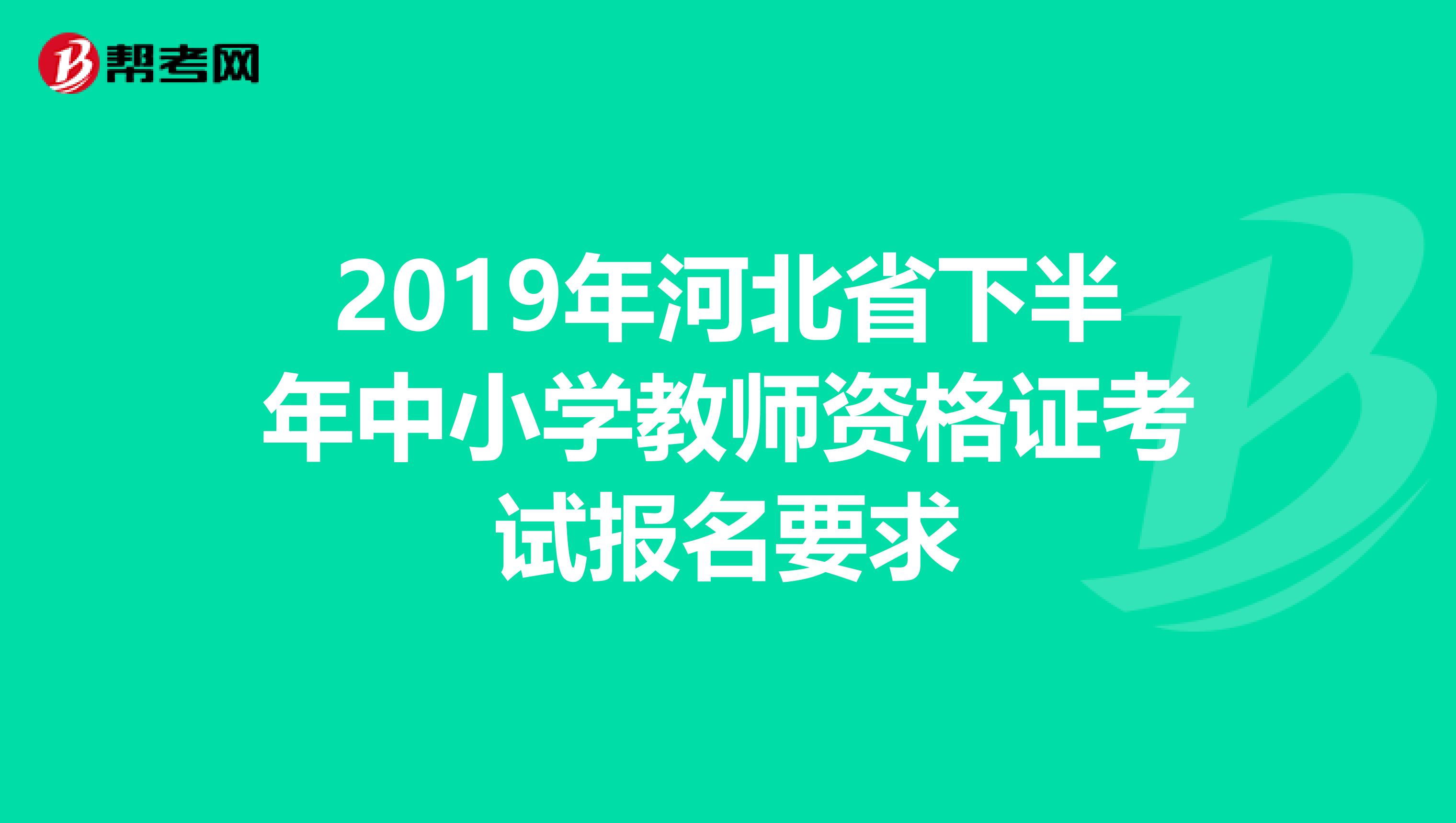 2019年河北省下半年中小学教师资格证考试报名要求