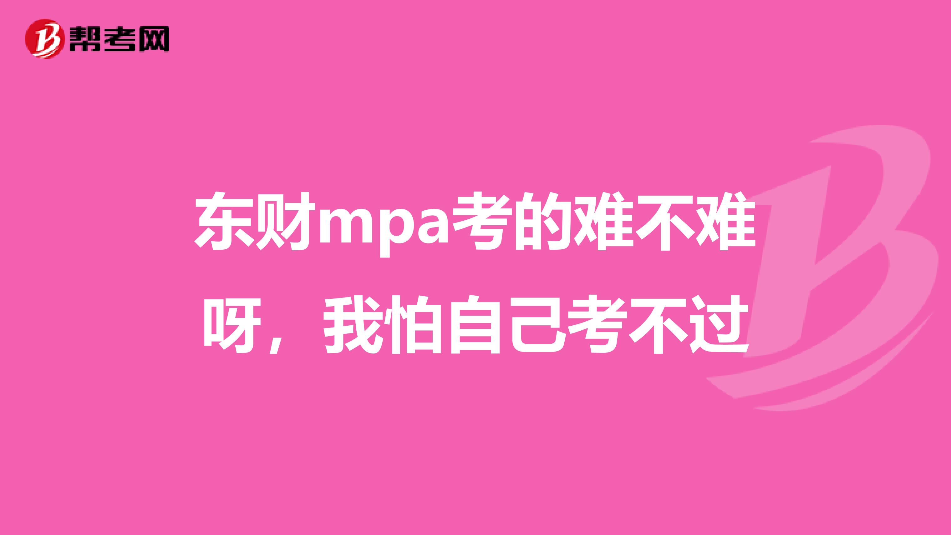 东财mpa考的难不难呀，我怕自己考不过