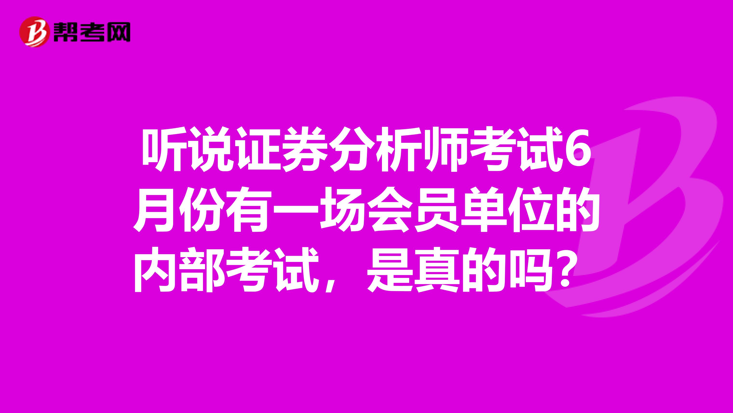 听说证券分析师考试6月份有一场会员单位的内部考试，是真的吗？
