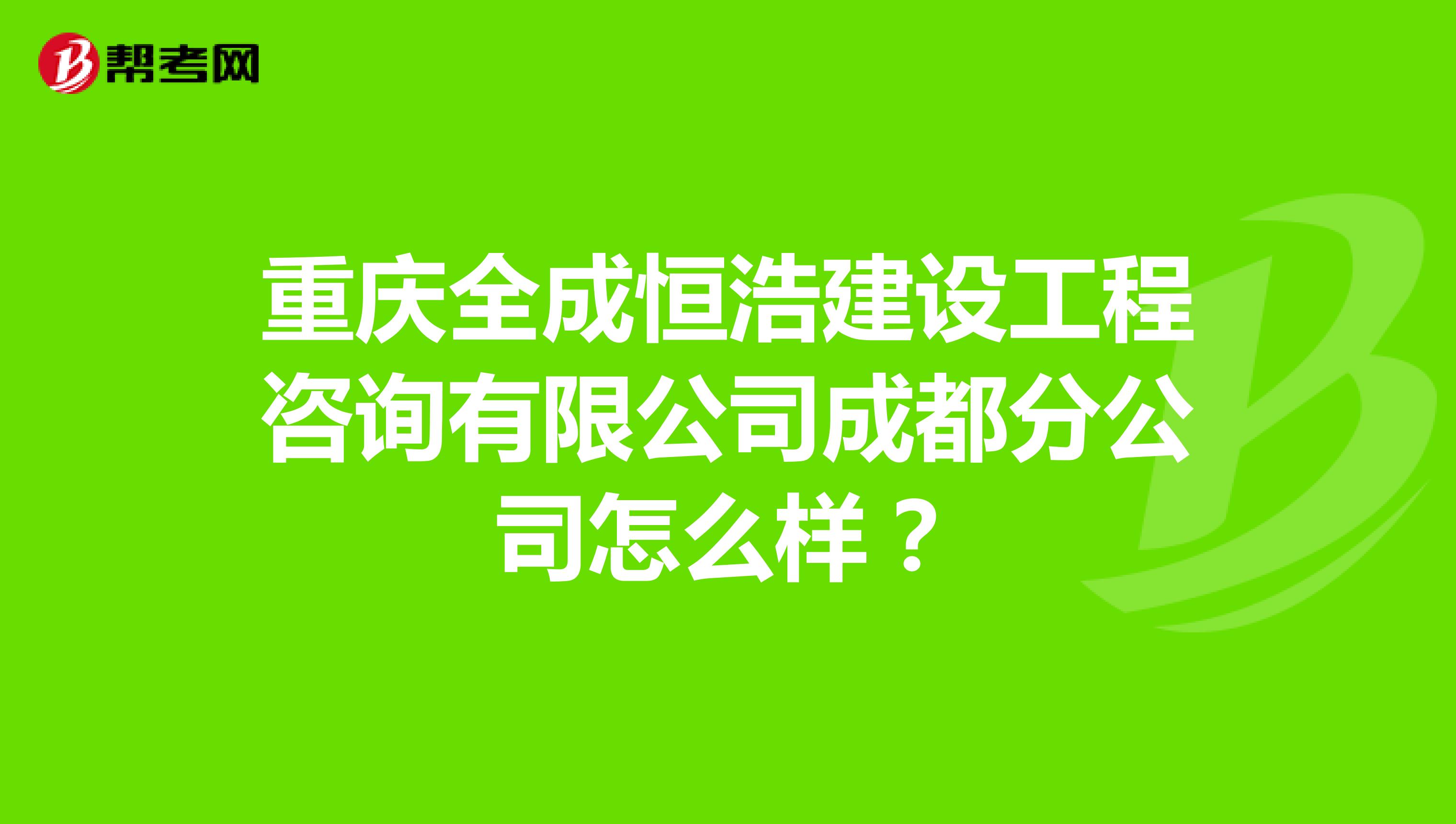 重庆全成恒浩建设工程咨询有限公司成都分公司怎么样？