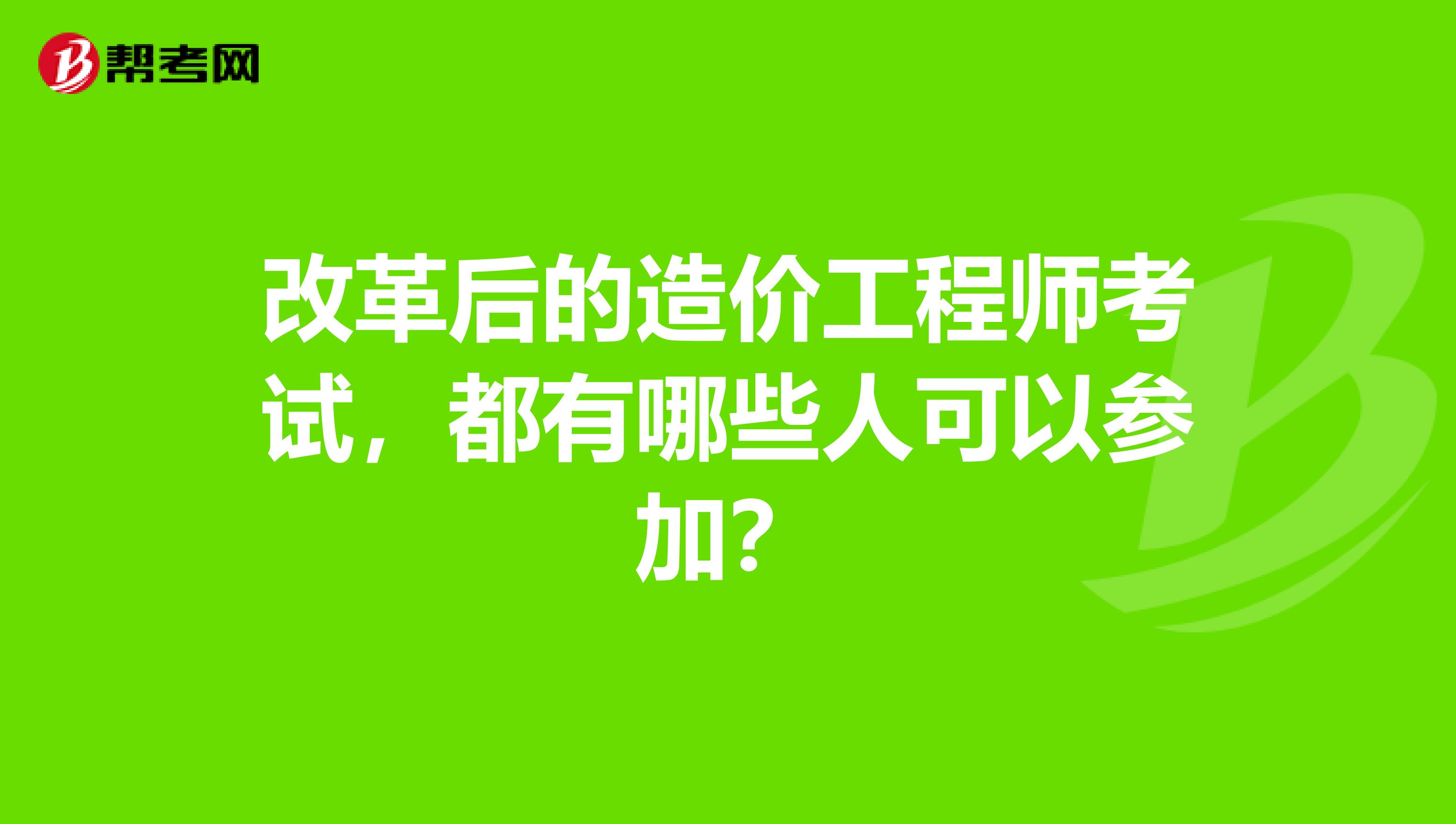 改革后的造价工程师考试，都有哪些人可以参加？