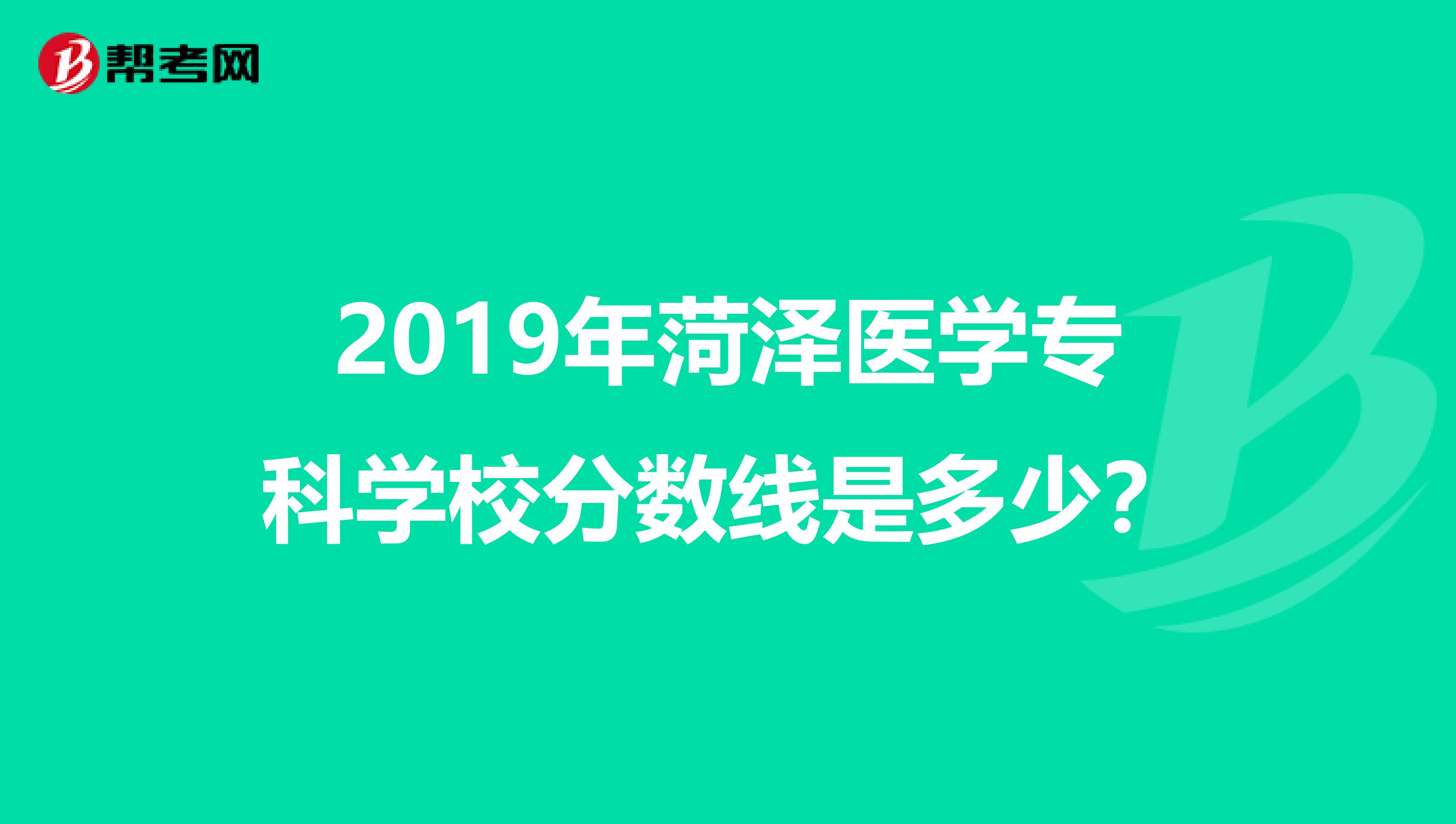 2019年菏泽医学专科学校分数线是多少?
