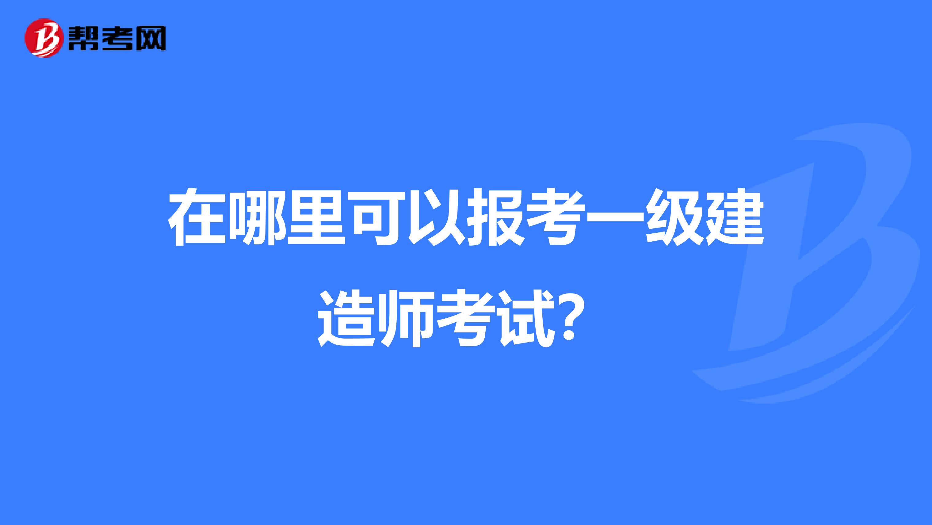 在哪里可以报考一级建造师考试？