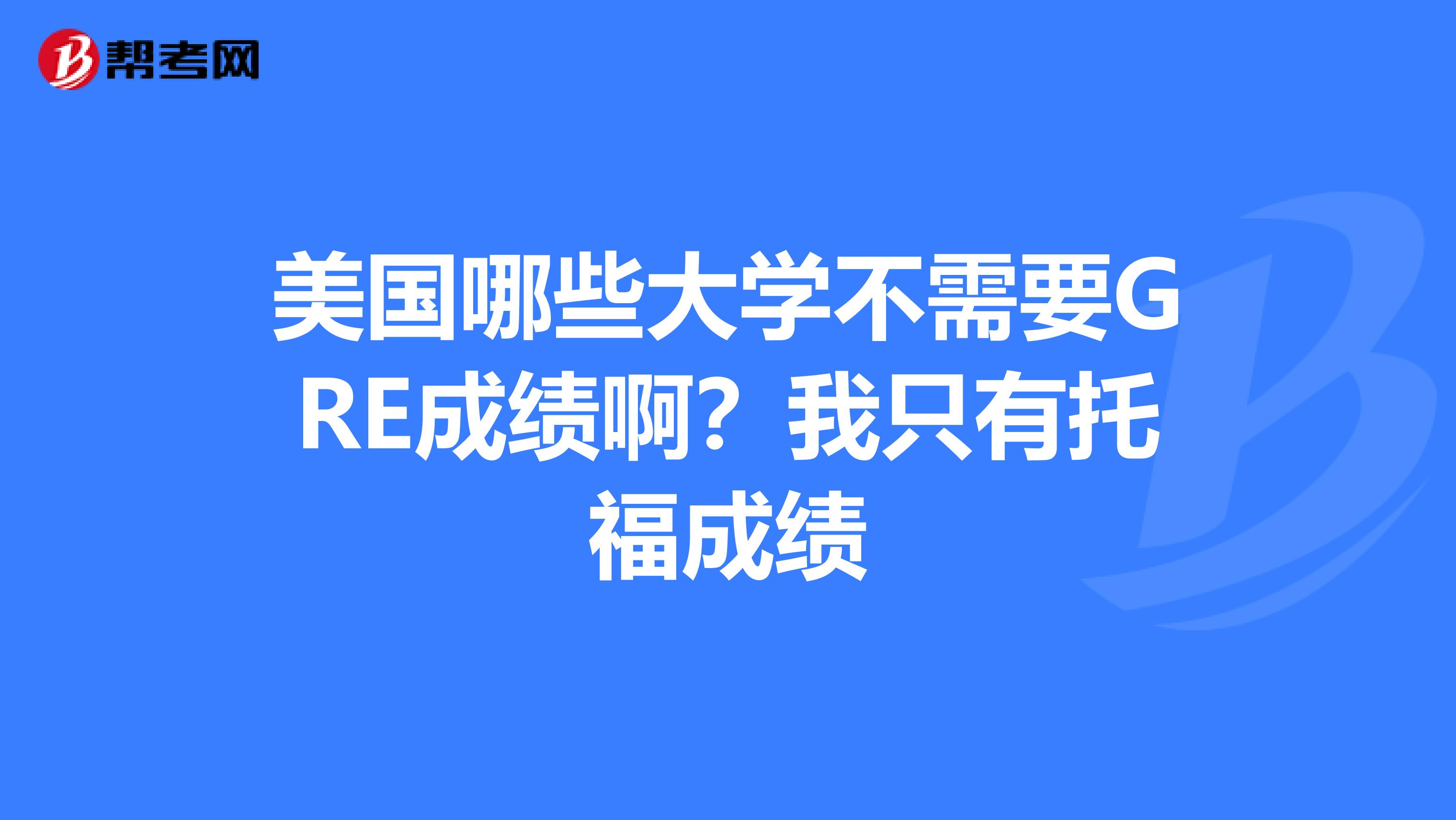 美国哪些大学不需要GRE成绩啊？我只有托福成绩