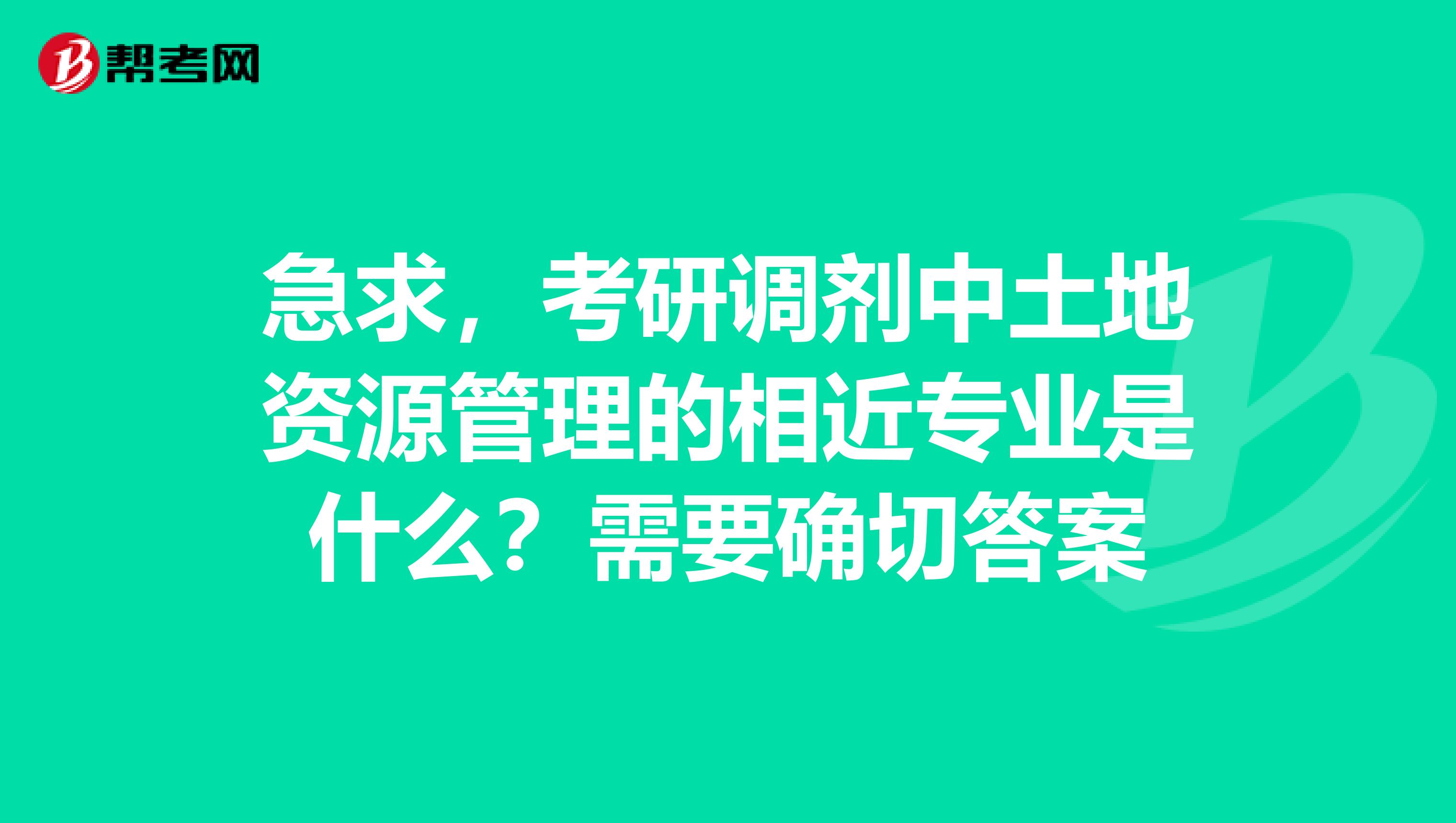 急求,考研调剂中土地资源管理的相近专业是什么?需要确切答案