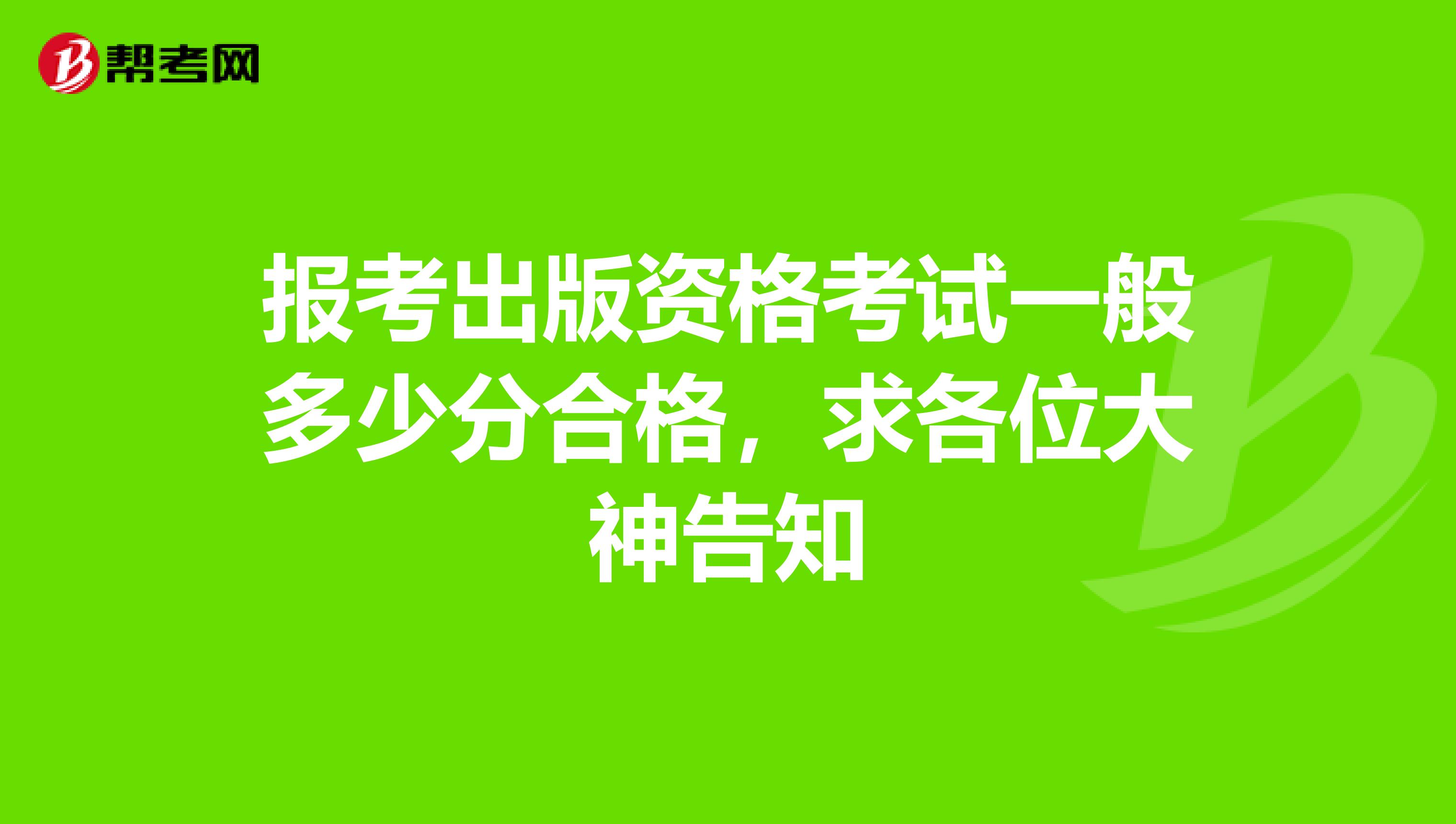 报考出版资格考试一般多少分合格，求各位大神告知