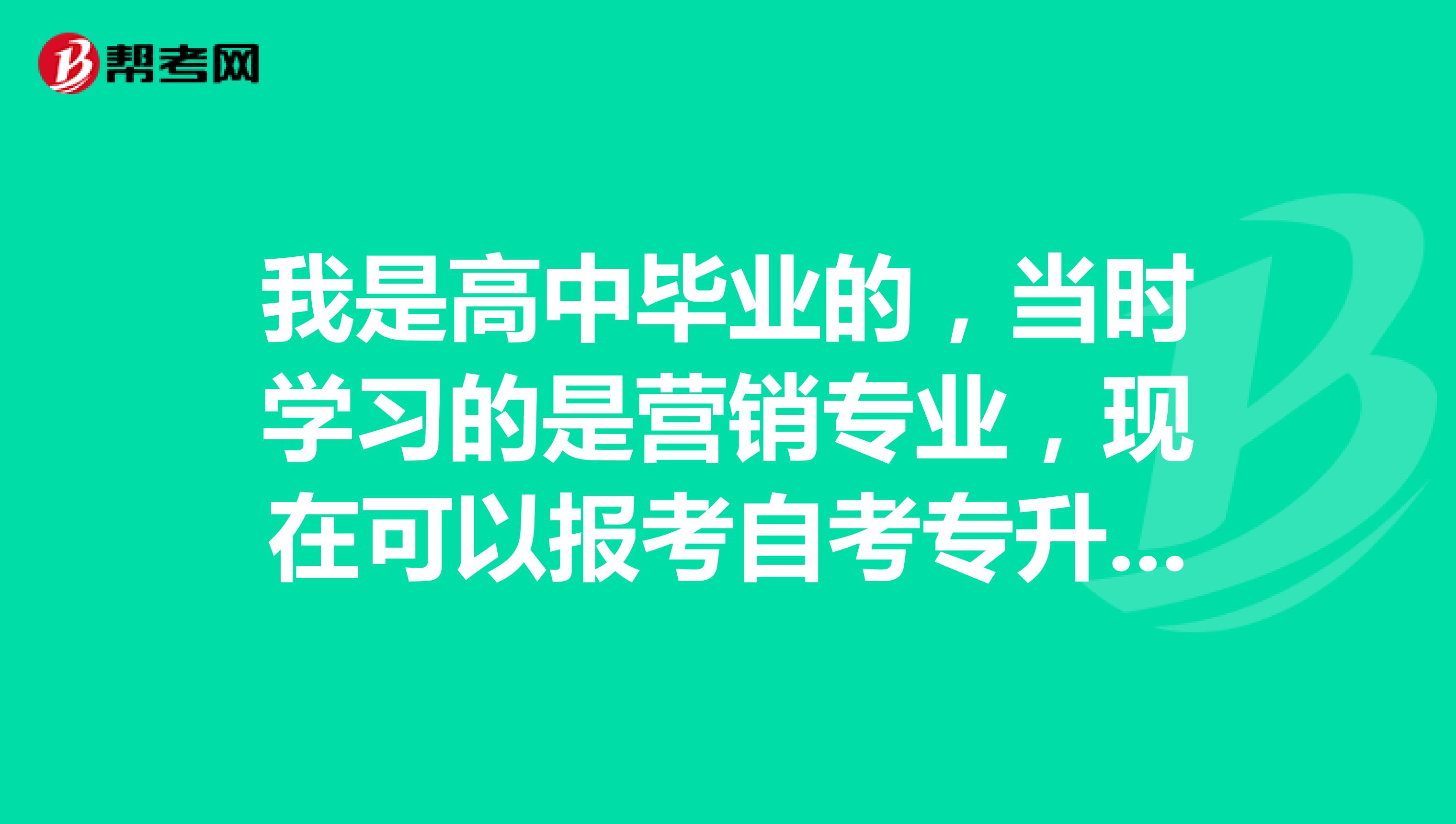 我是高中毕业的，当时学习的是营销专业，现在可以报考自考专升本吗？