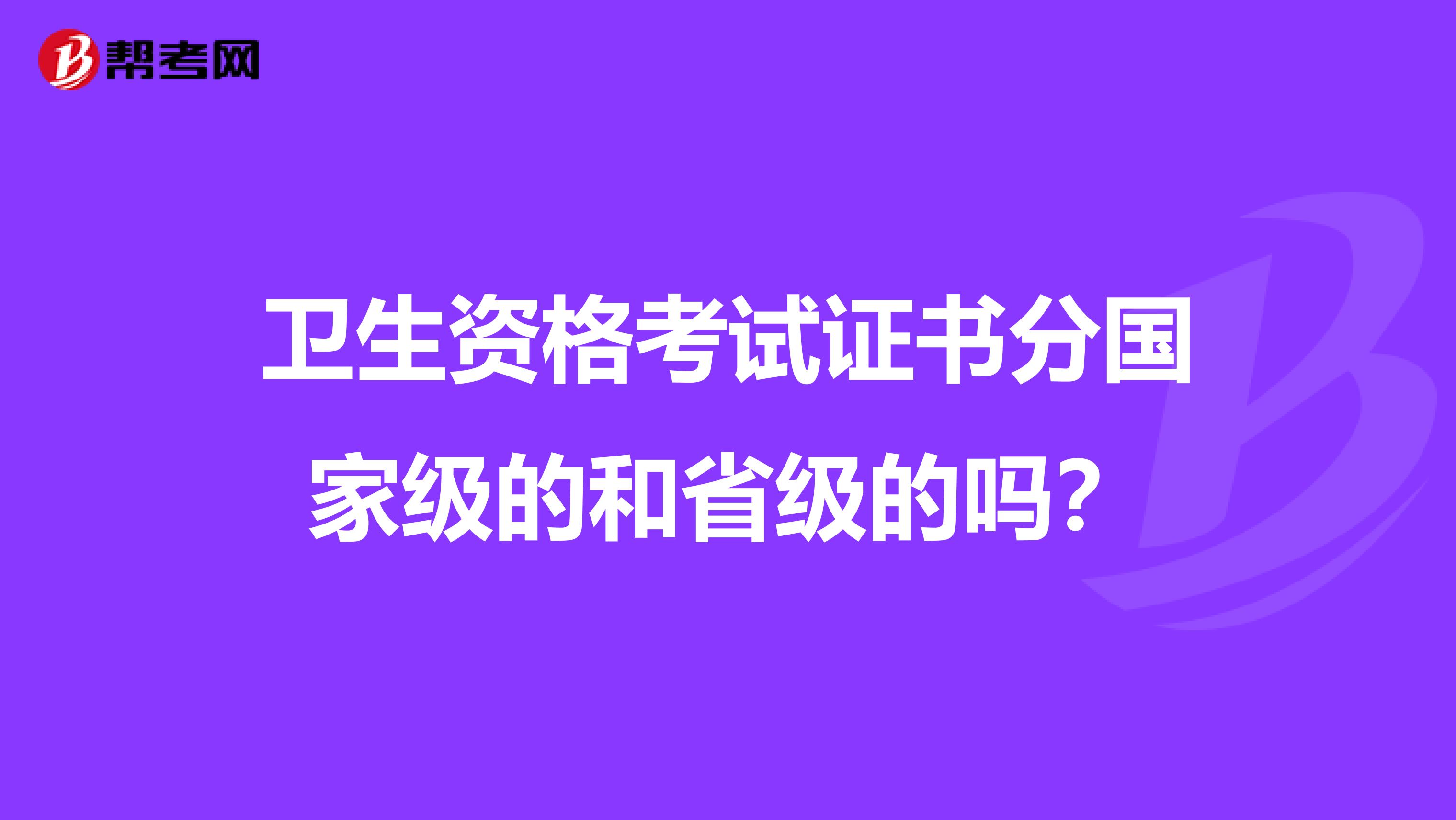 卫生资格考试证书分国家级的和省级的吗？