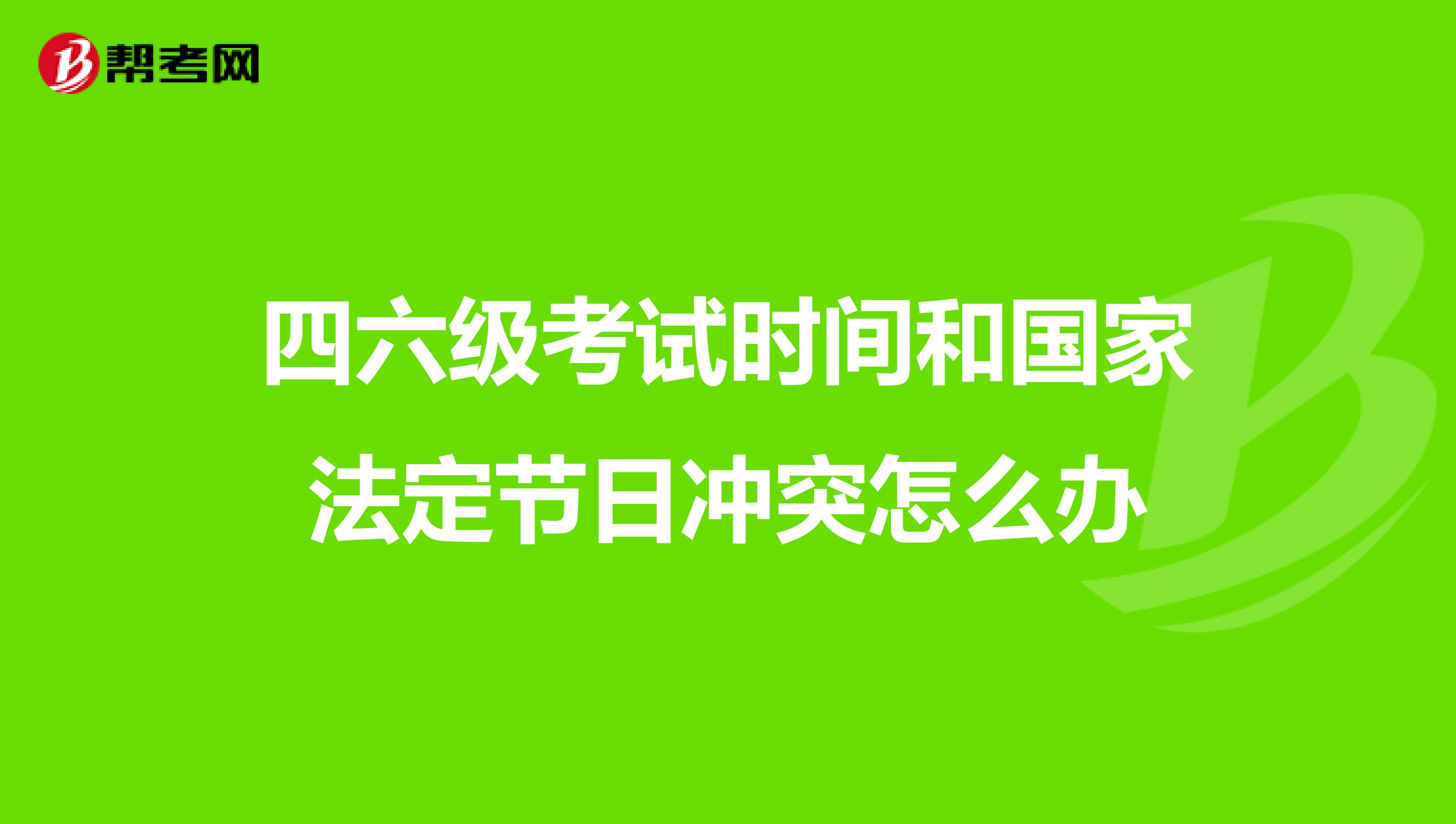 四六级考试时间和国家法定节日冲突怎么办