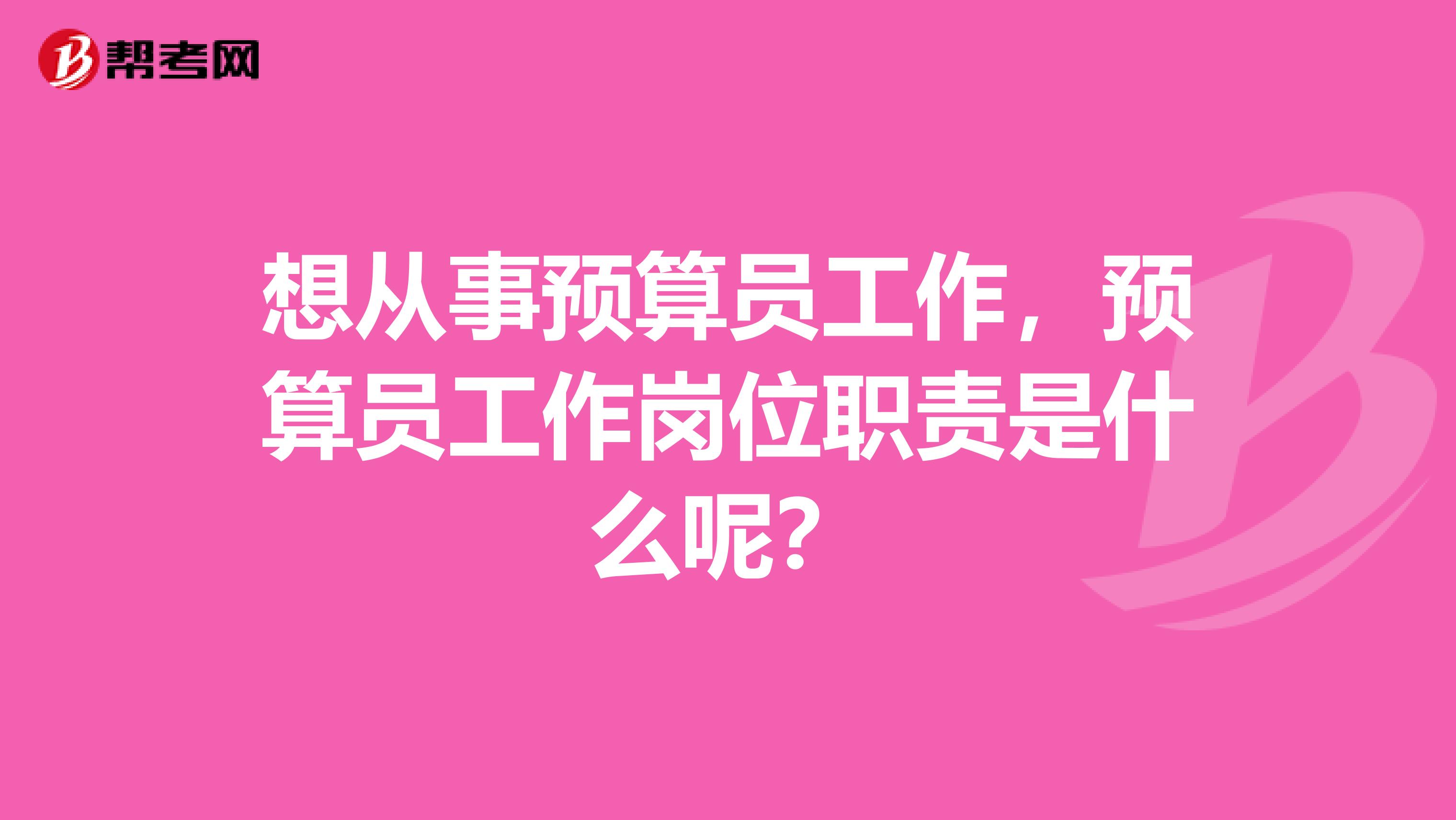 想從事預算員工作，預算員工作崗位職責是什么呢？