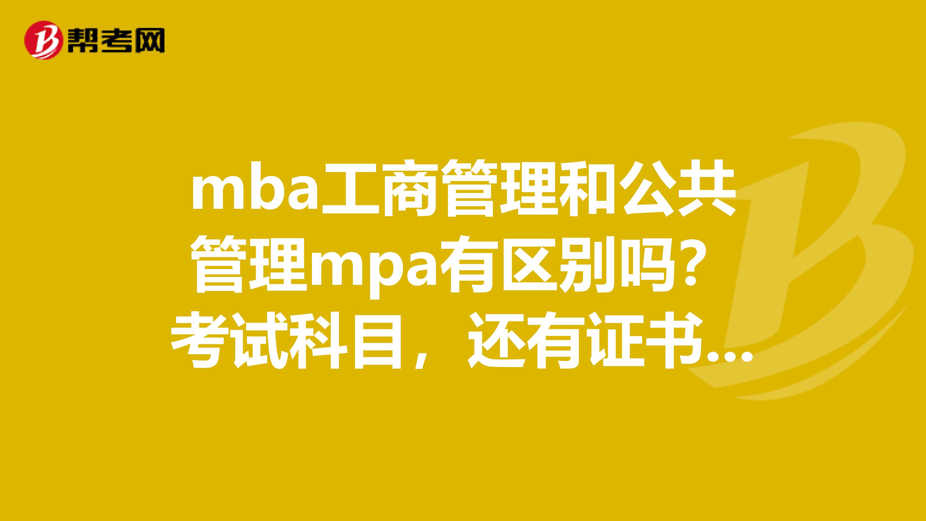 mba工商管理和公共管理mpa有区别吗？考试科目，还有证书？如何选择