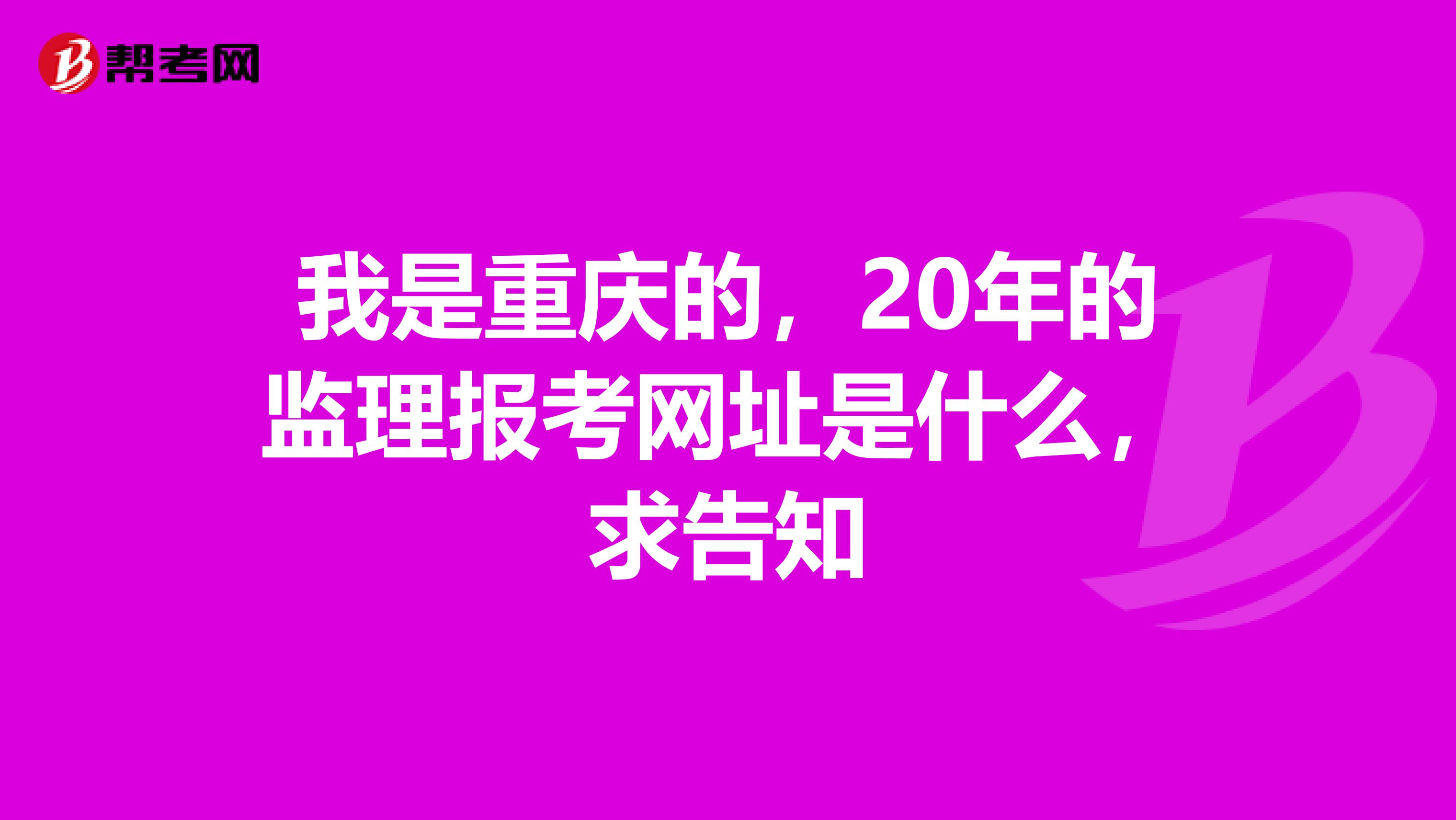 我是重庆的,20年的监理报考网址是什么,求告知