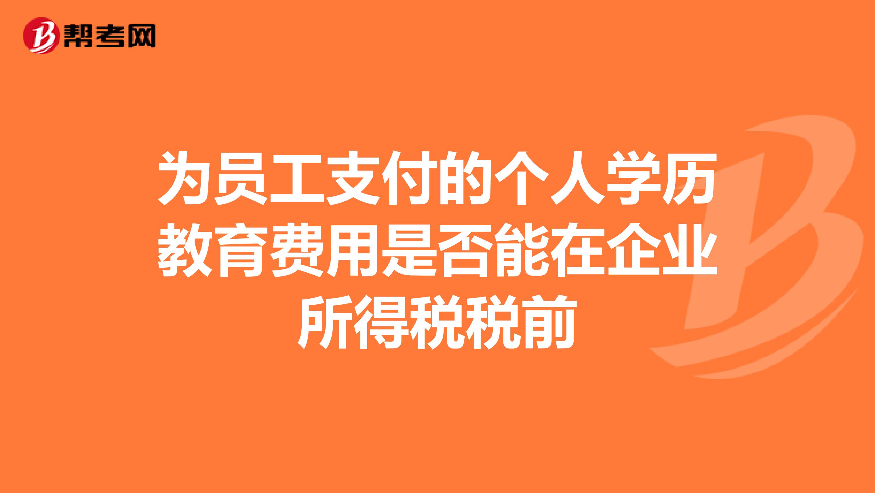 为员工支付的个人学历教育费用是否能在企业所得税税前