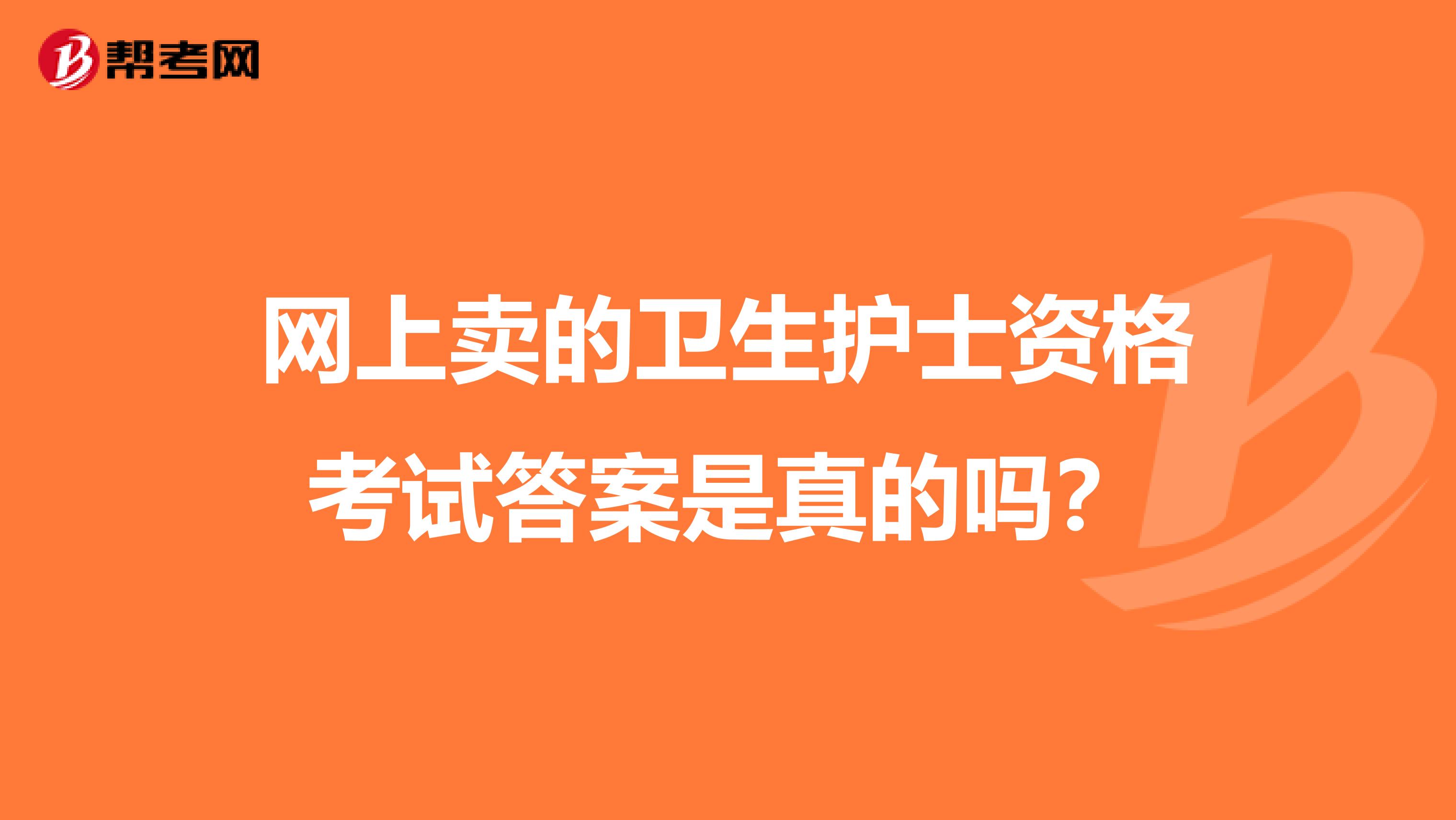 网上卖的卫生护士资格考试答案是真的吗?