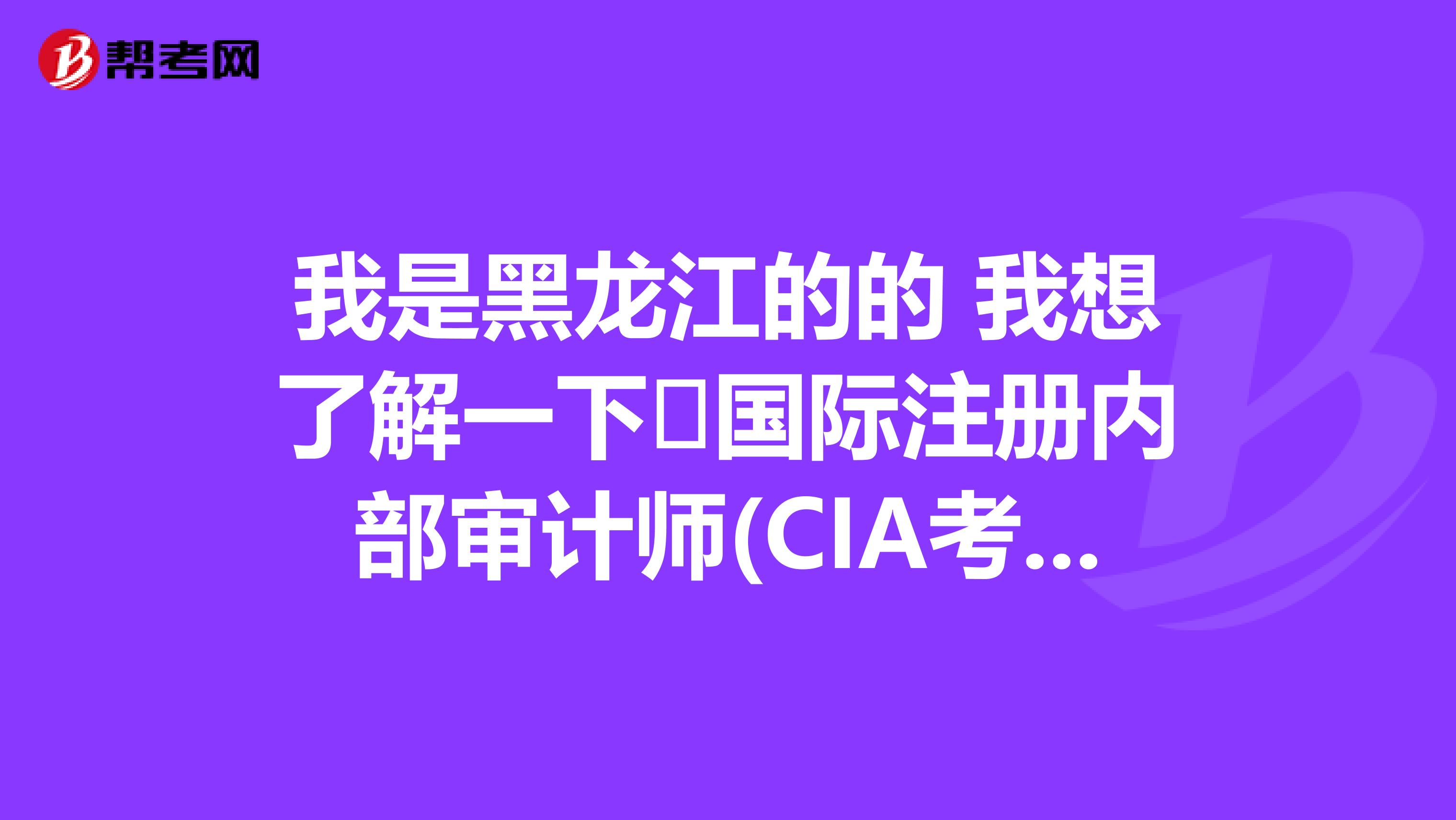 我是黑龍江的的 我想了解一下 國際注冊內部審計師(CIA考試)免試條件