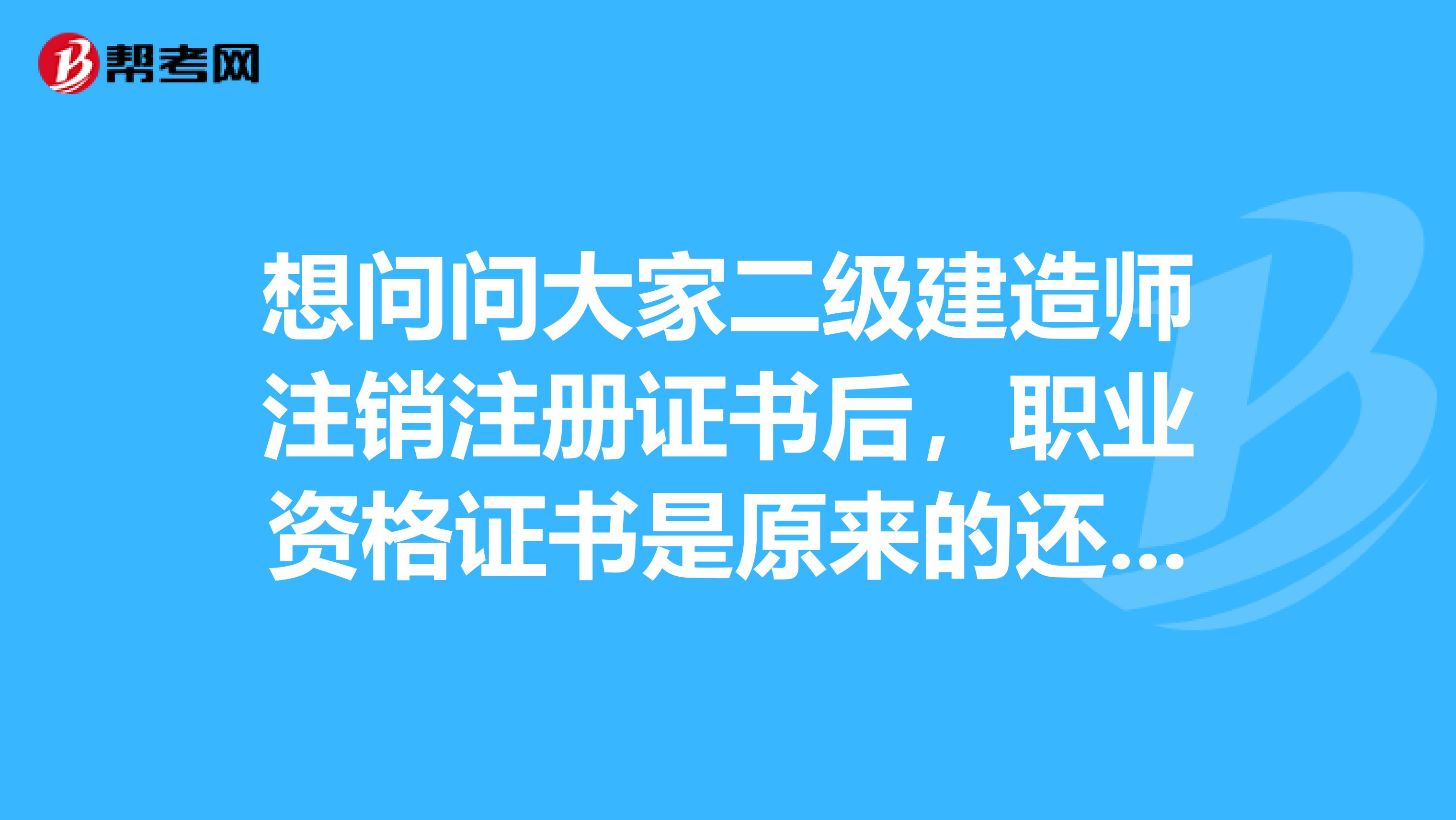 想問問大家二級建造師注銷注冊證書后，職業資格證書是原來的還是重新頒發？？