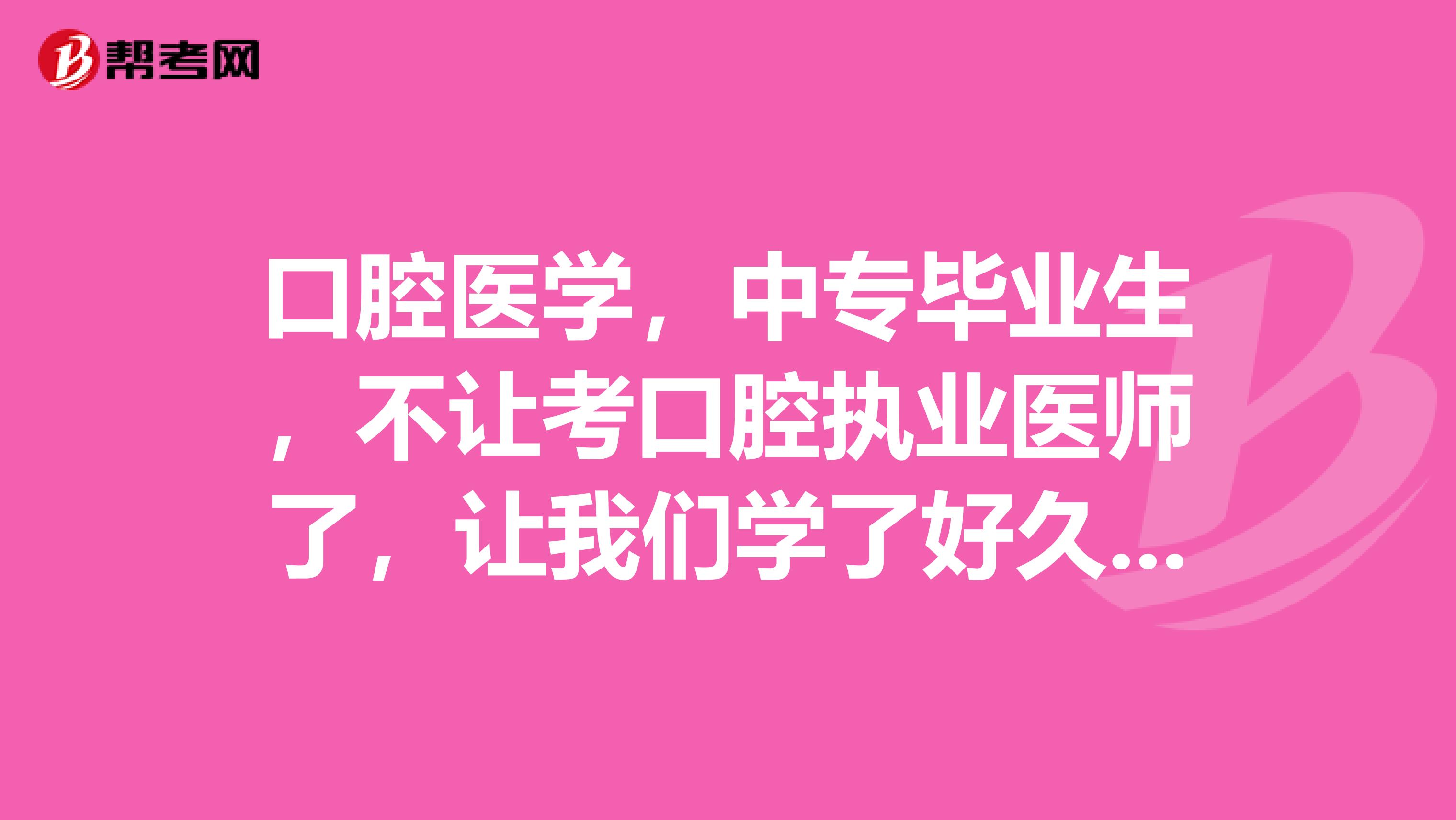 口腔医学,中专毕业生,不让考口腔执业医师了,让我们学了好久的人怎么办?有没有别的办法