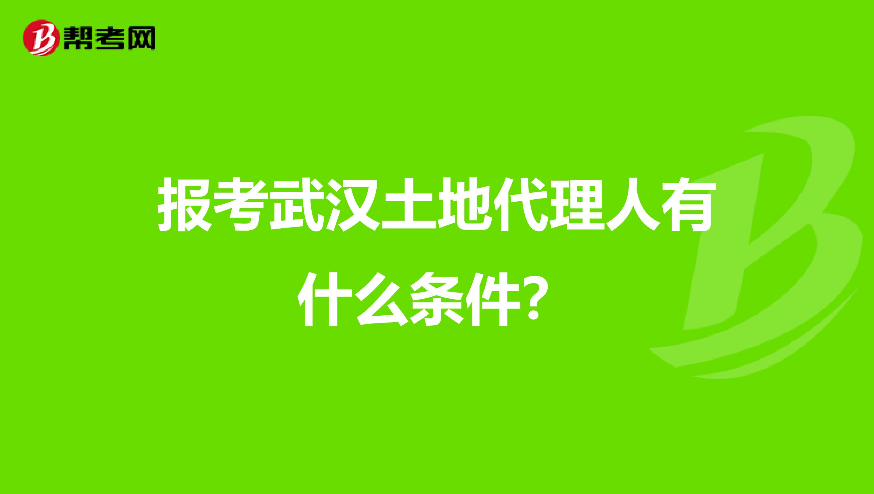报考武汉土地代理人有什么条件?