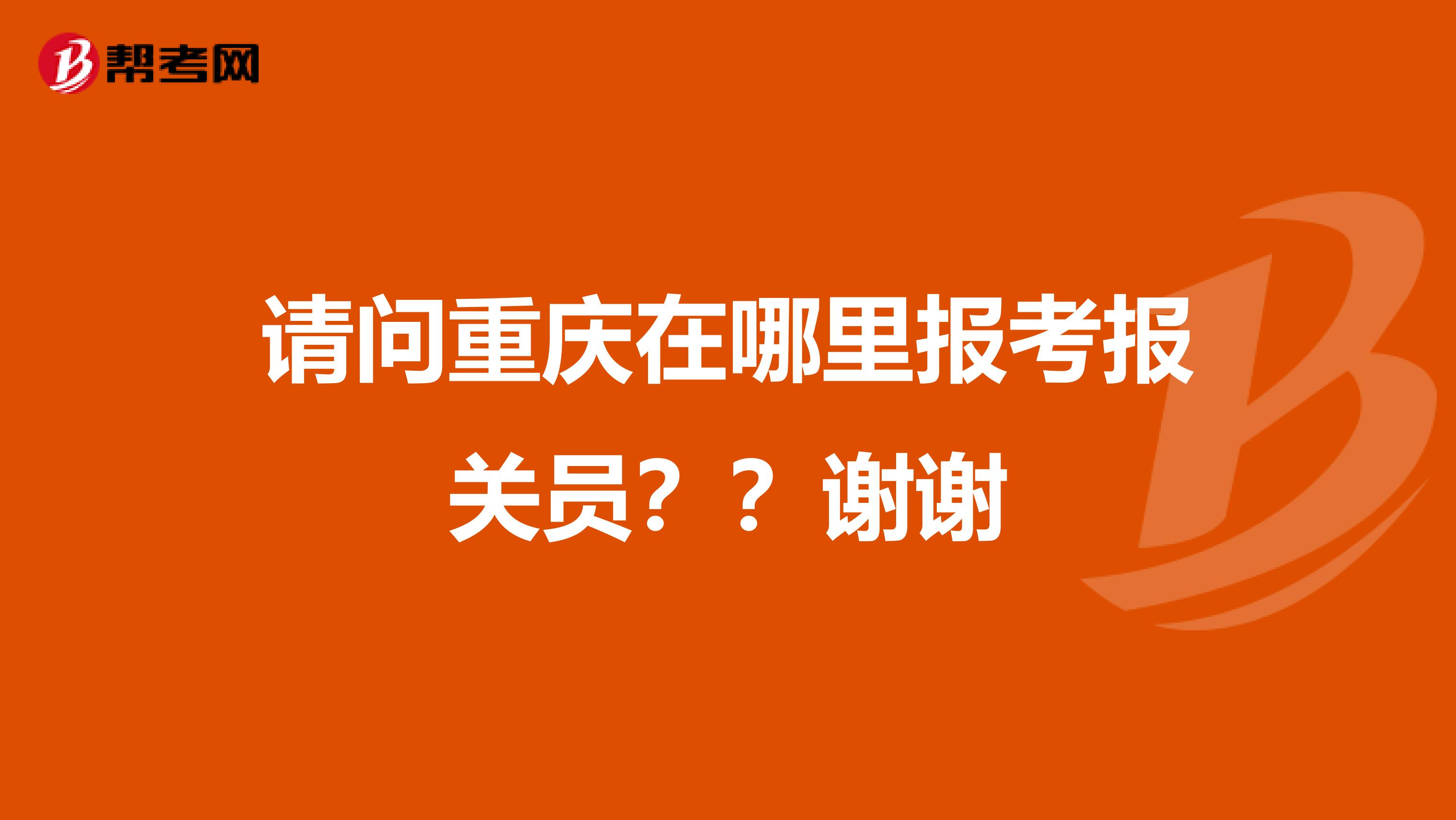 请问重庆在哪里报考报关员？？谢谢