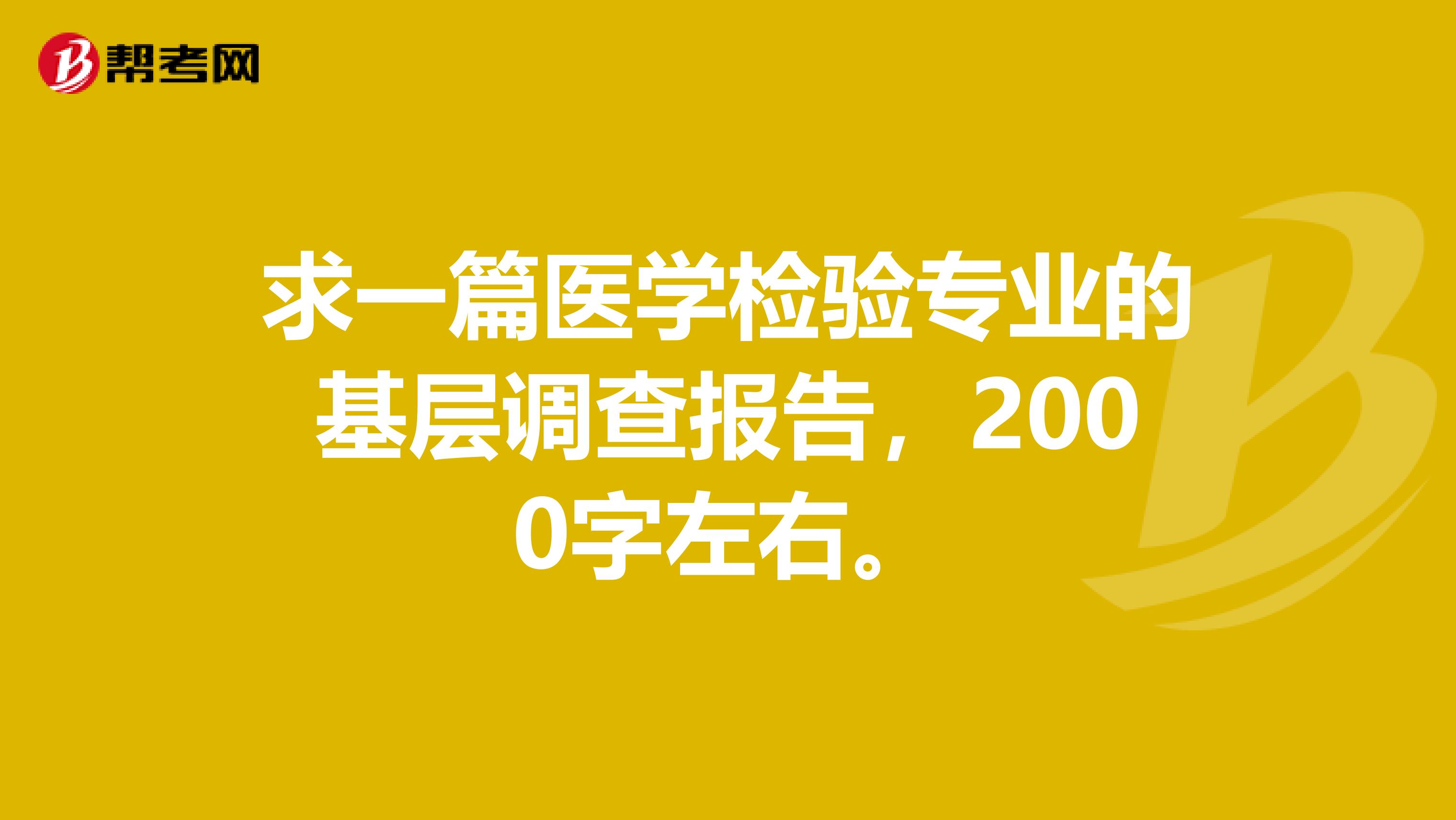 求一篇医学检验专业的基层调查报告，2000字左右。
