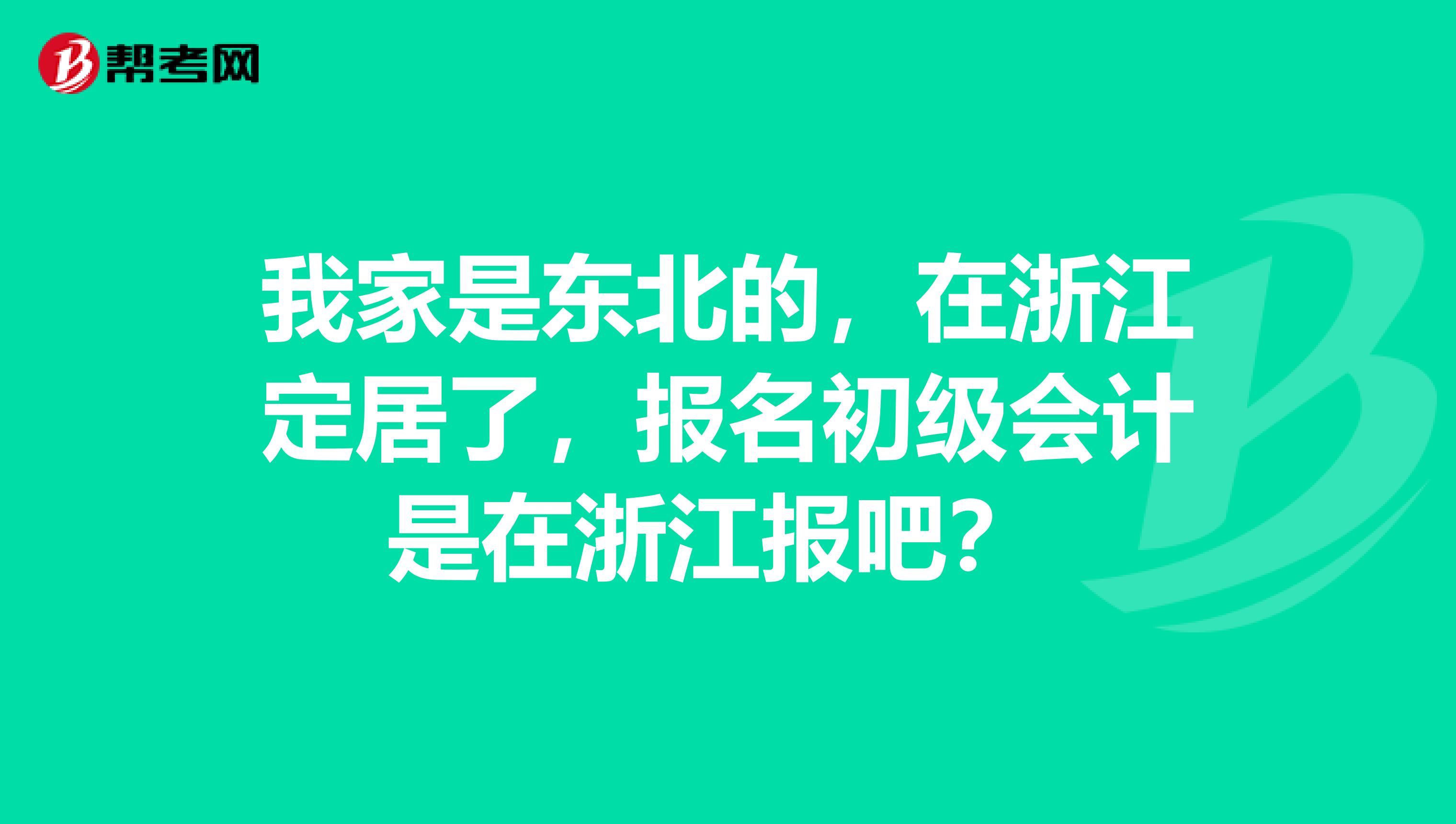 我家是東北的，在浙江定居了，報(bào)名初級(jí)會(huì)計(jì)是在浙江報(bào)吧？ 