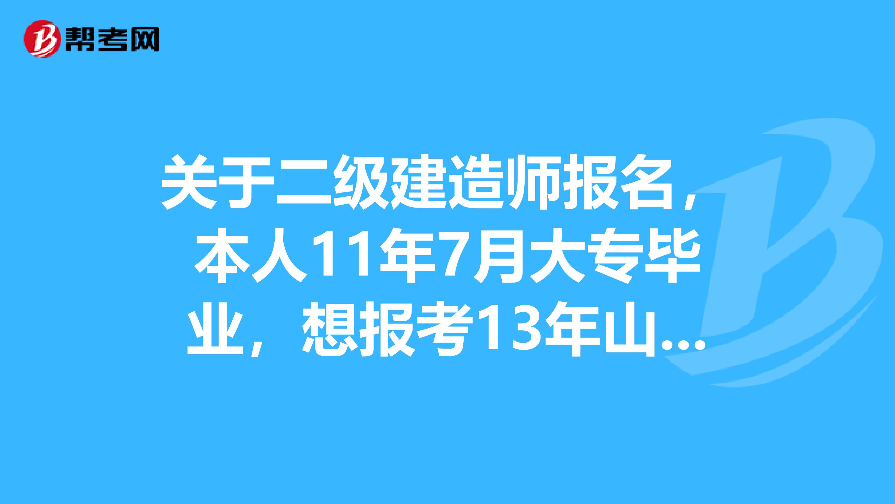 关于二级建造师报名，本人11年7月大专毕业，想报考13年山东二建建造师考试，请问够资格报名吗