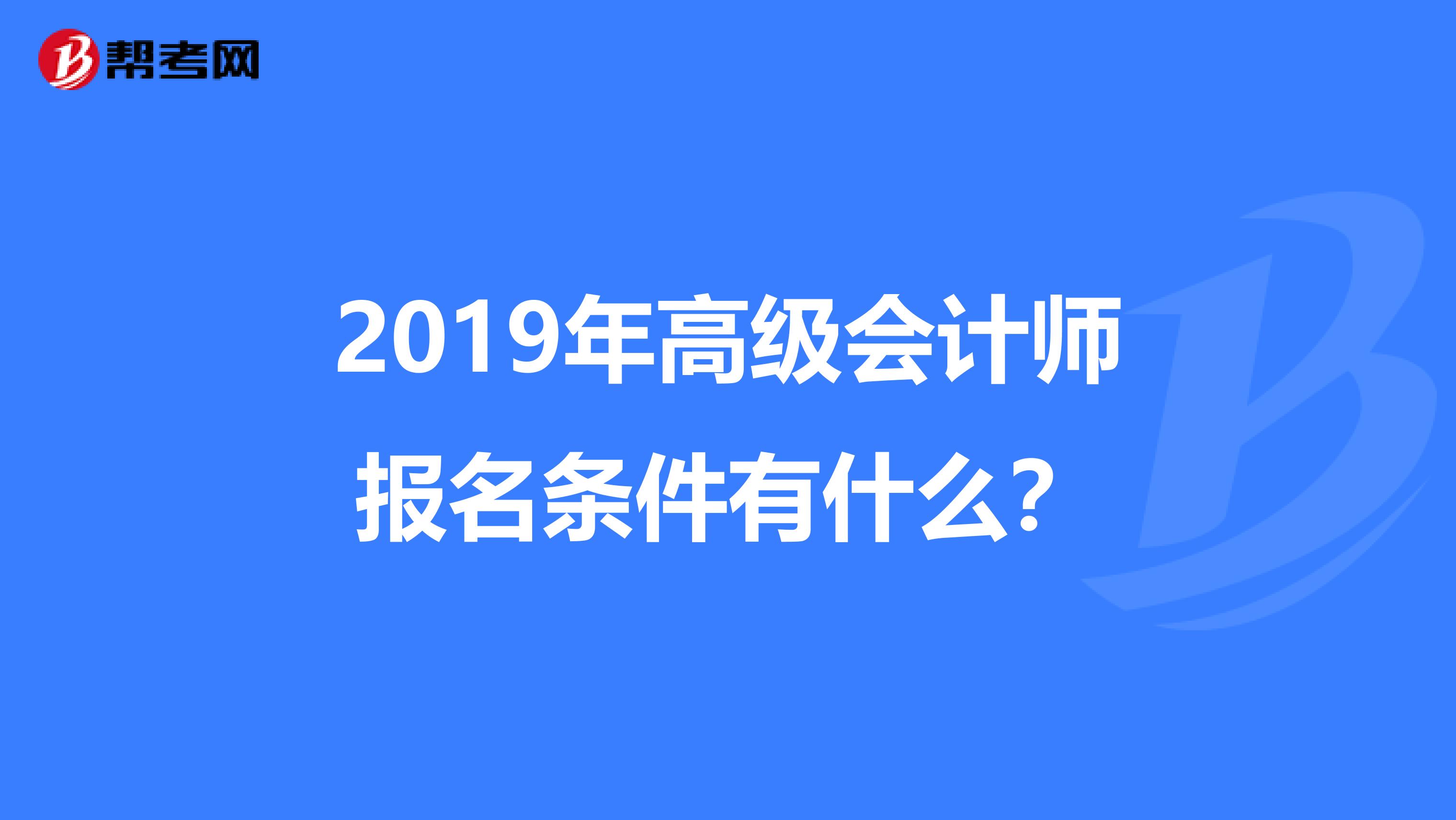 2019年高级会计师报名条件有什么？