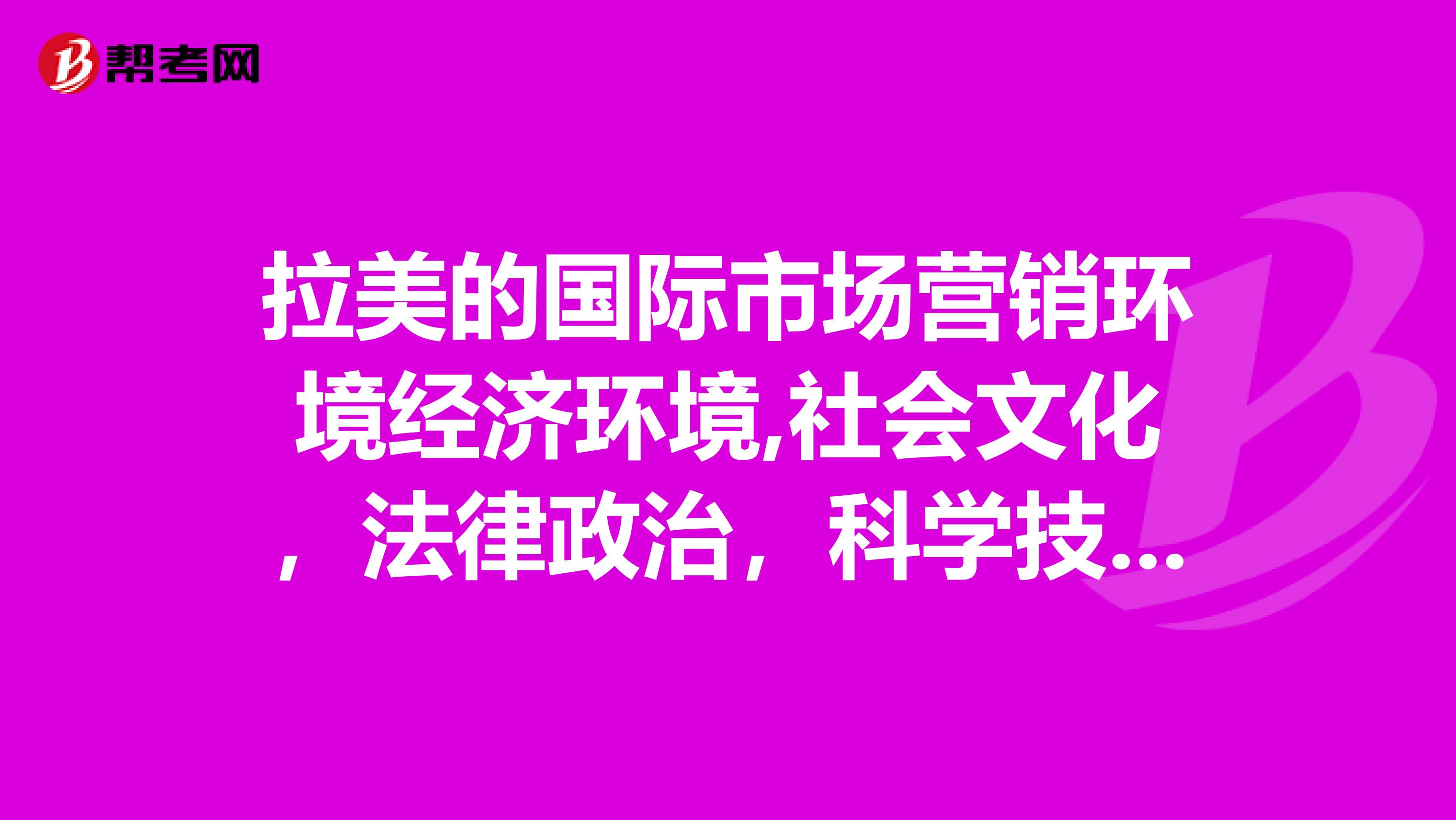 拉美的国际市场营销环境经济环境,社会文化，法律政治，科学技术等方面