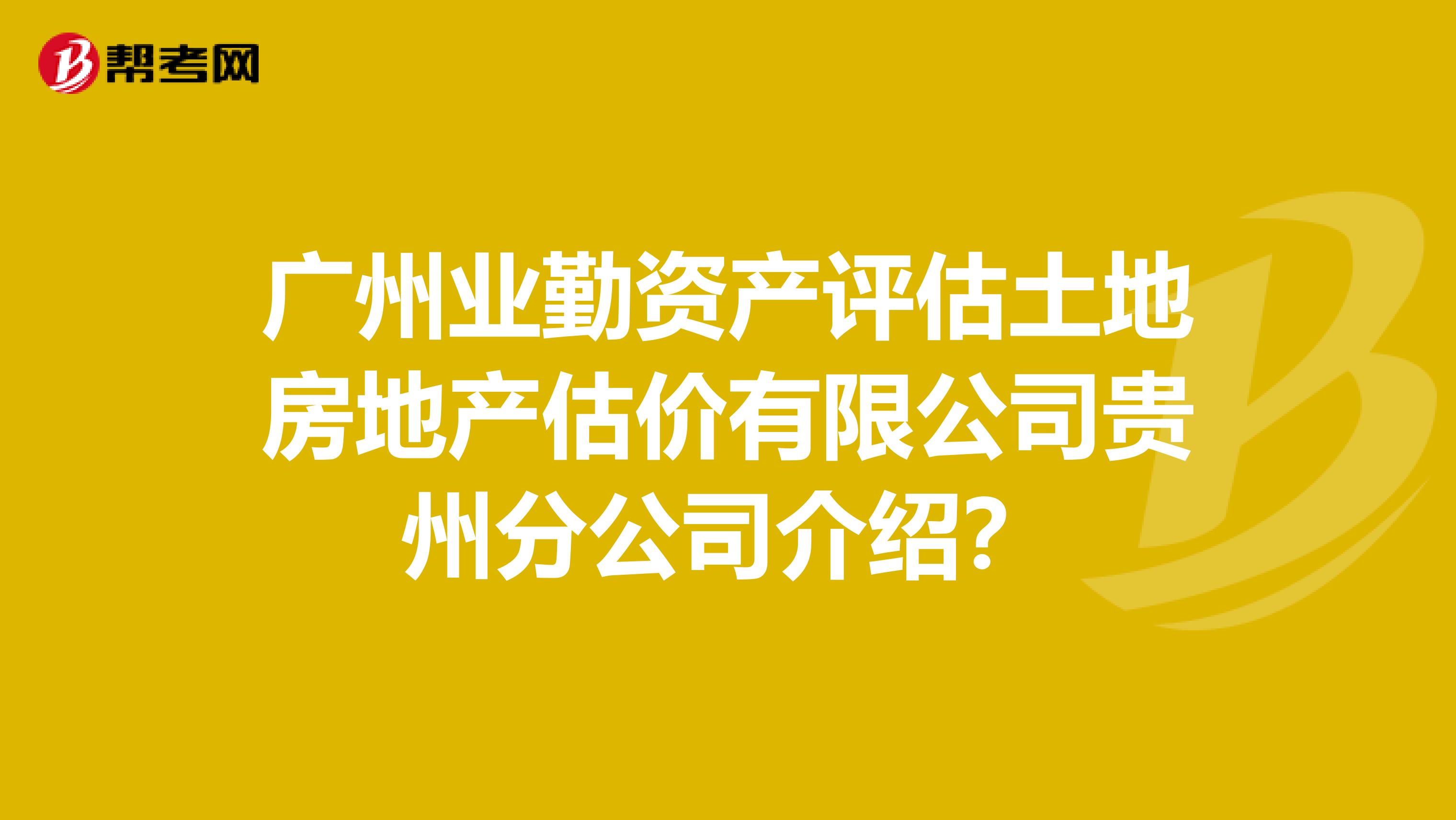 广州业勤资产评估土地房地产估价有限公司贵州分公司介绍？