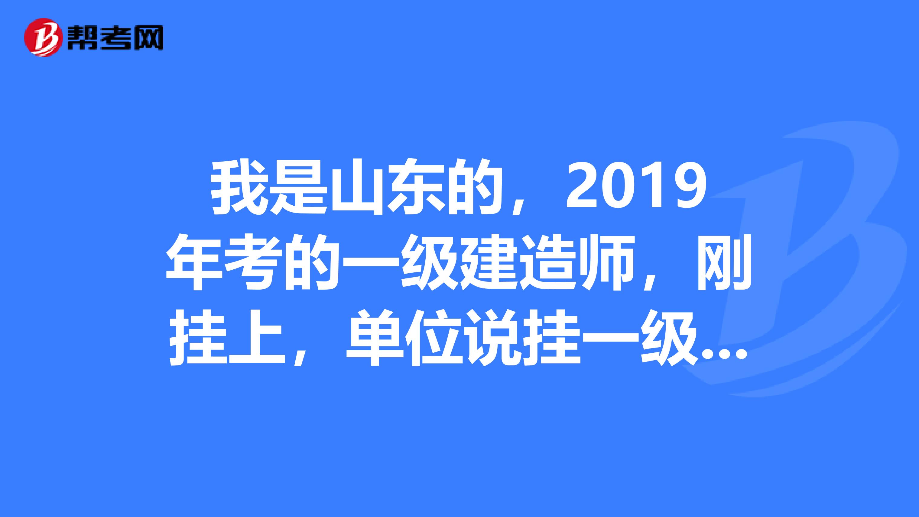 我是山東的，2019年考的一級建造師，剛掛上，單位說掛一級必須注銷二級，我就不得去注銷了二級