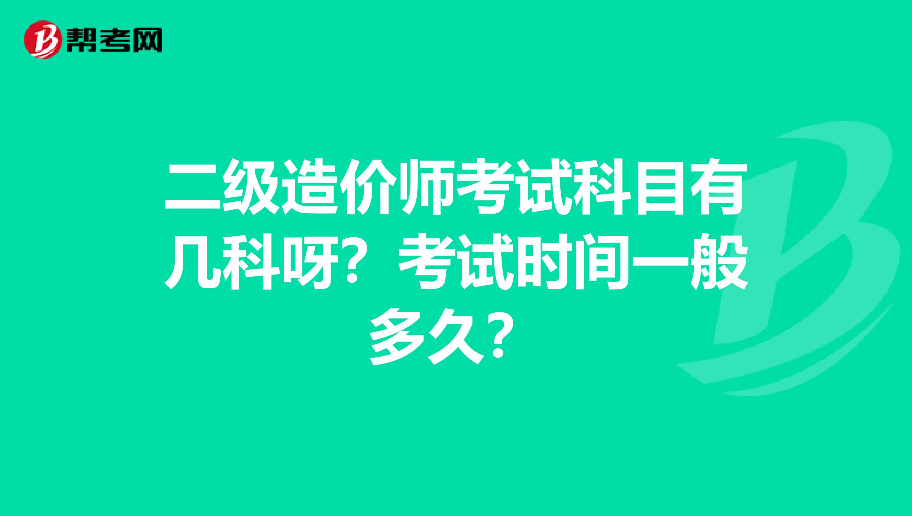 二级造价师考试科目有几科呀?考试时间一般多久?