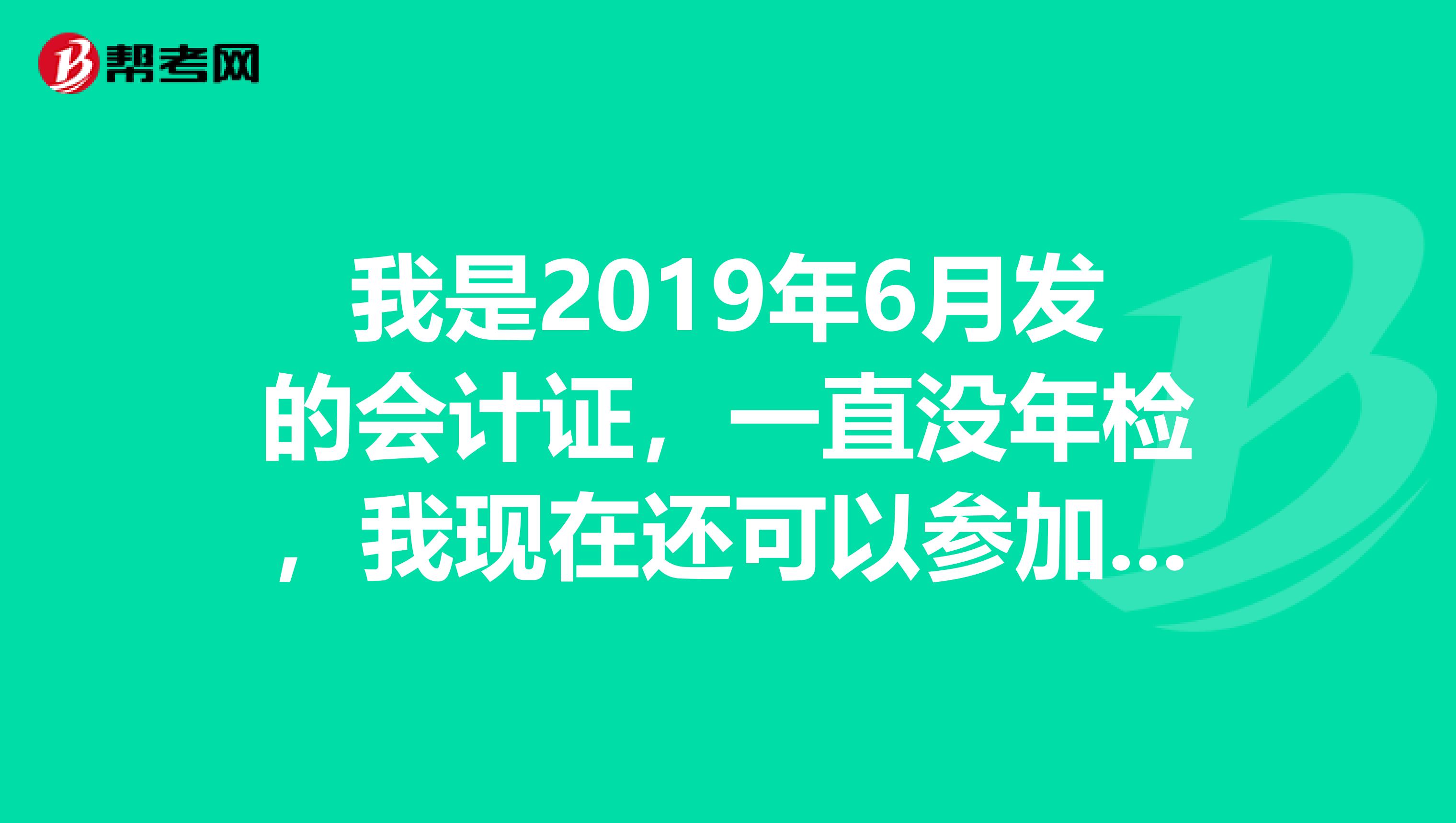 我是2019年6月发的会计证,一直没年检,我现在还可以参加继续教育吗还可以年检吗谢谢