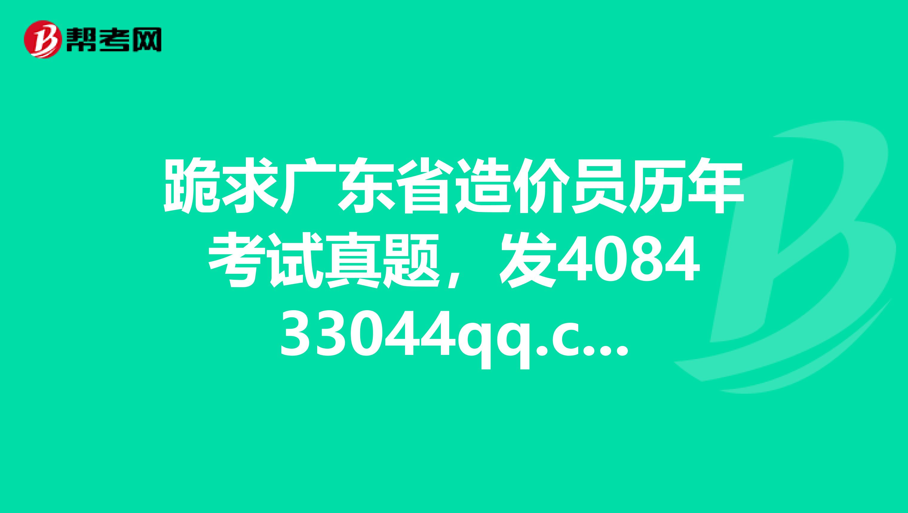 跪求广东省造价员历年考试真题,发408433044qq.com邮箱