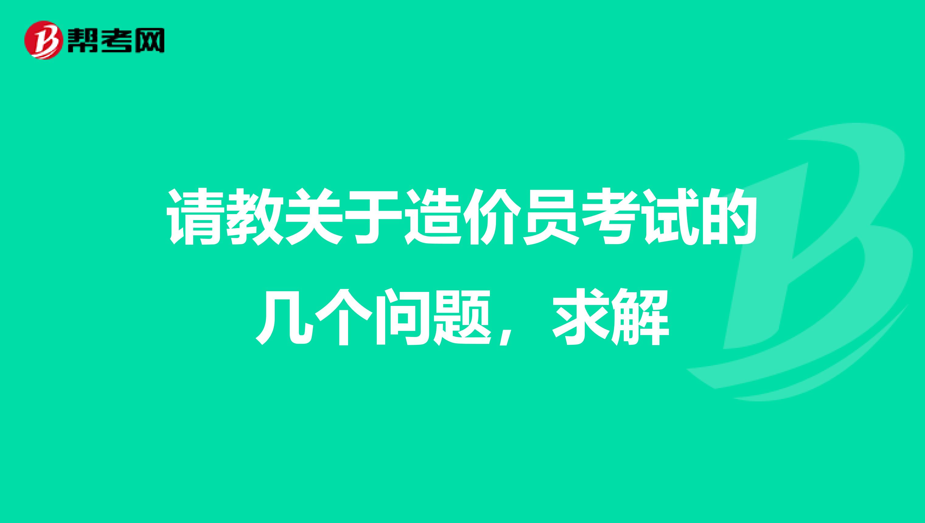 请教关于造价员考试的几个问题,求解