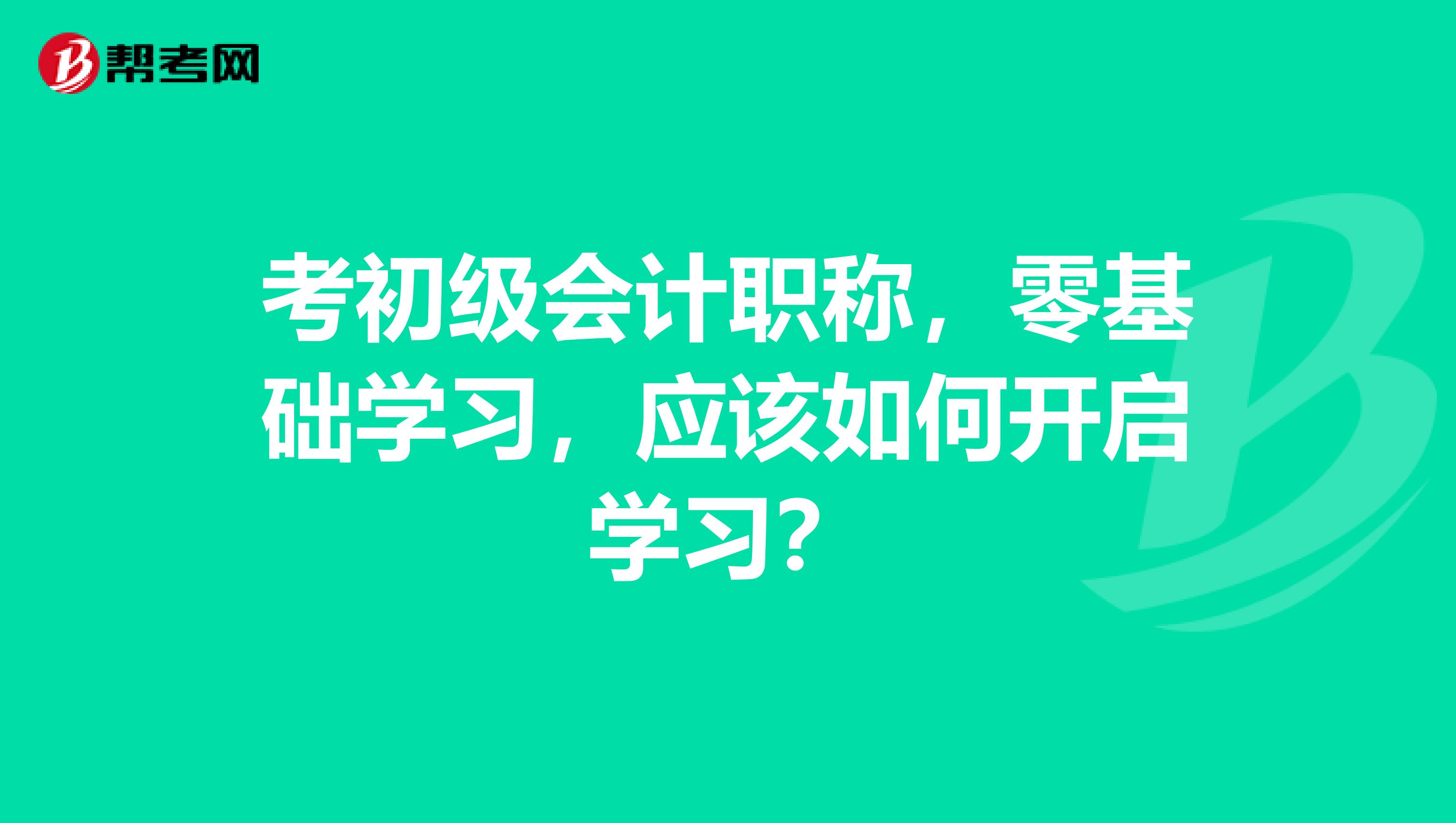 考初级会计职称,零基础学习,应该如何开启学习?