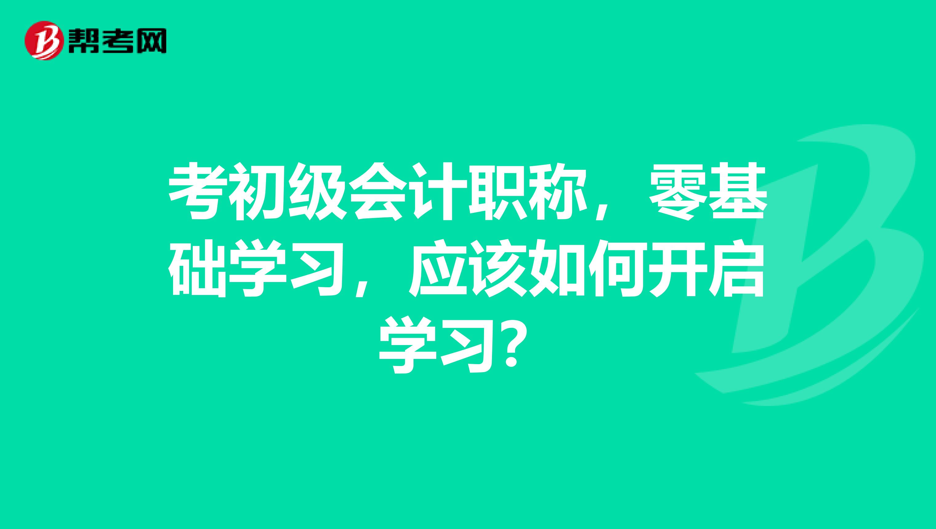 考初级会计职称，零基础学习，应该如何开启学习？