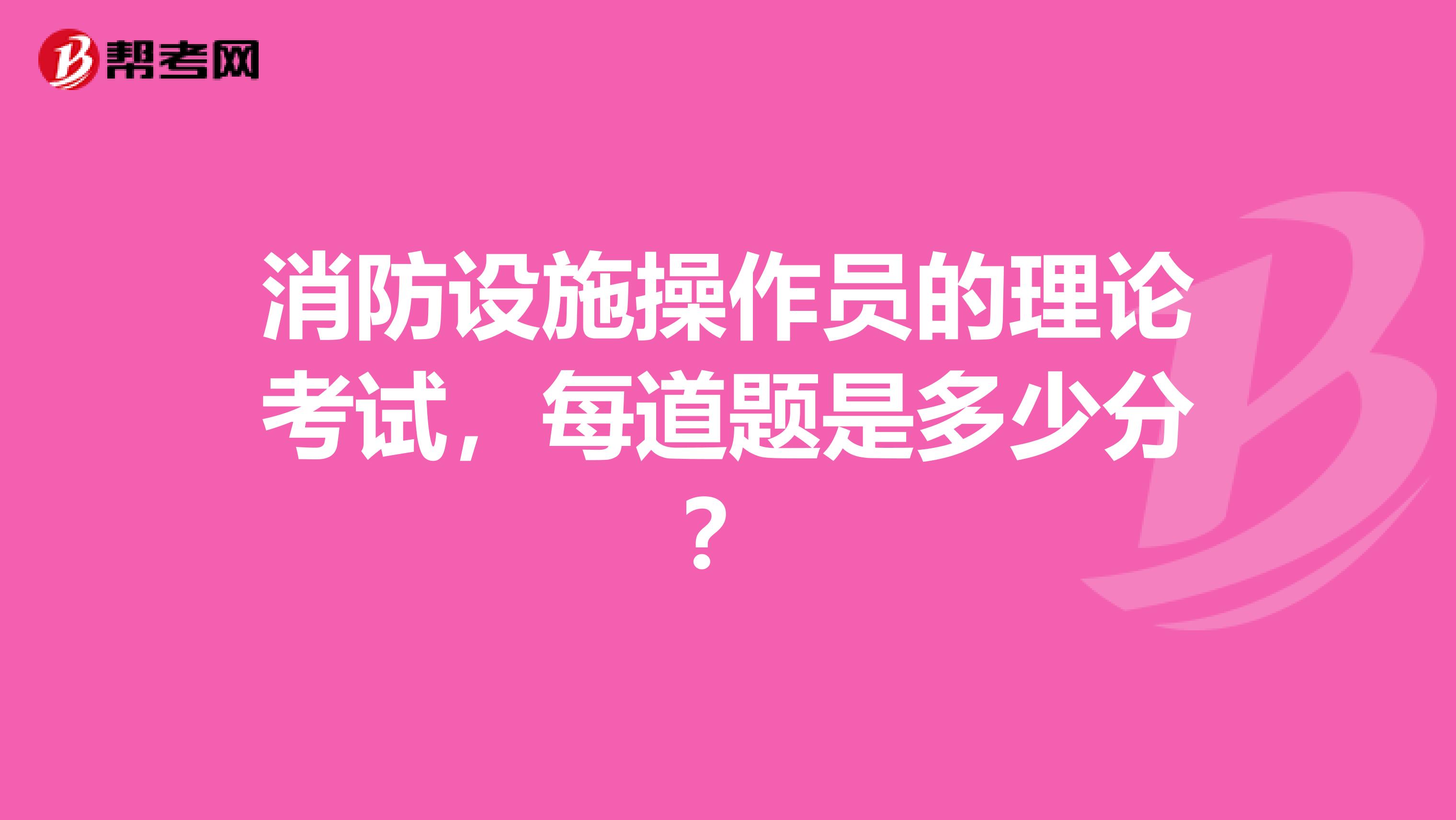 消防设施操作员的理论考试,每道题是多少分?
