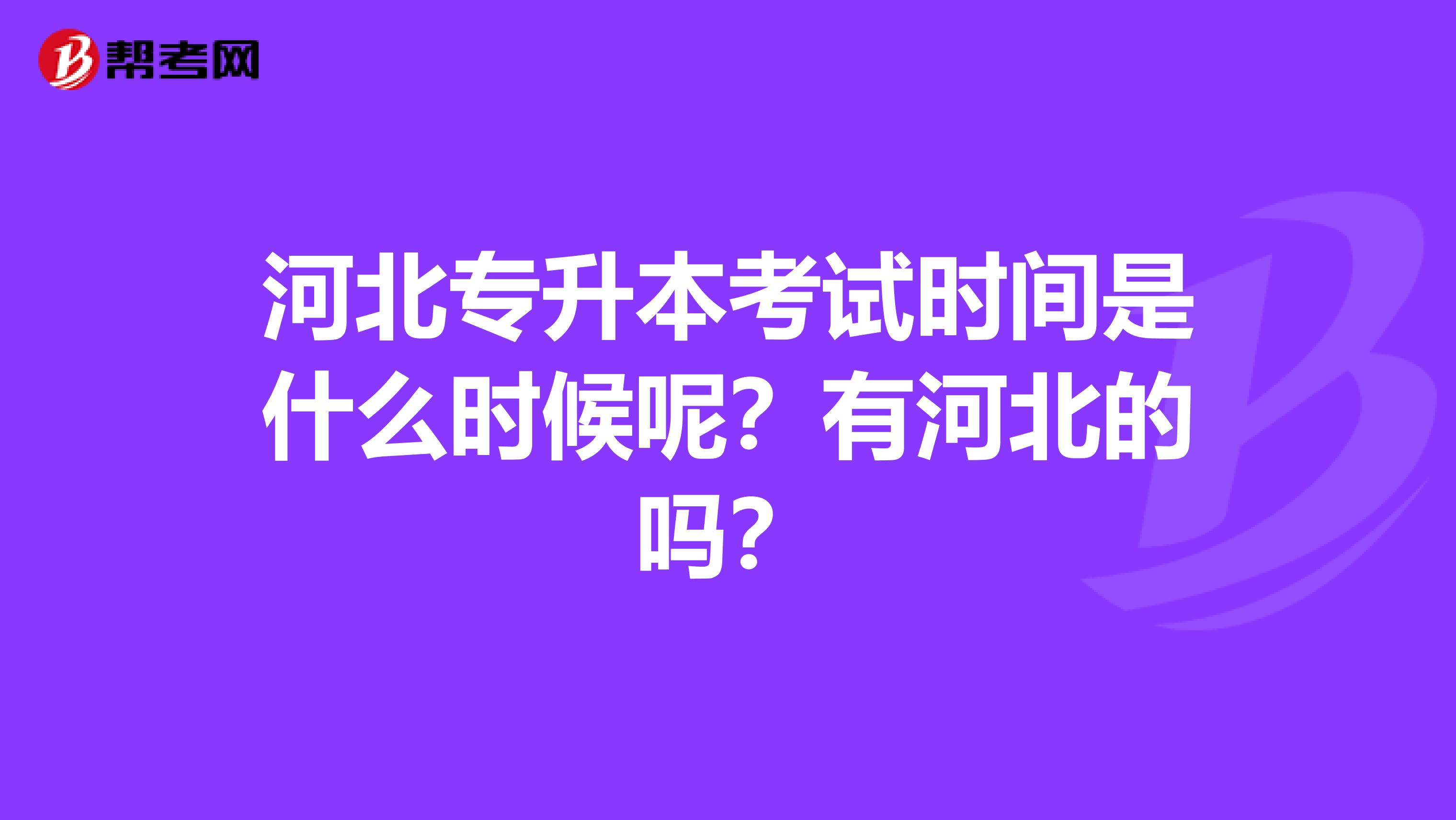 河北专升本考试时间是什么时候呢？有河北的吗？