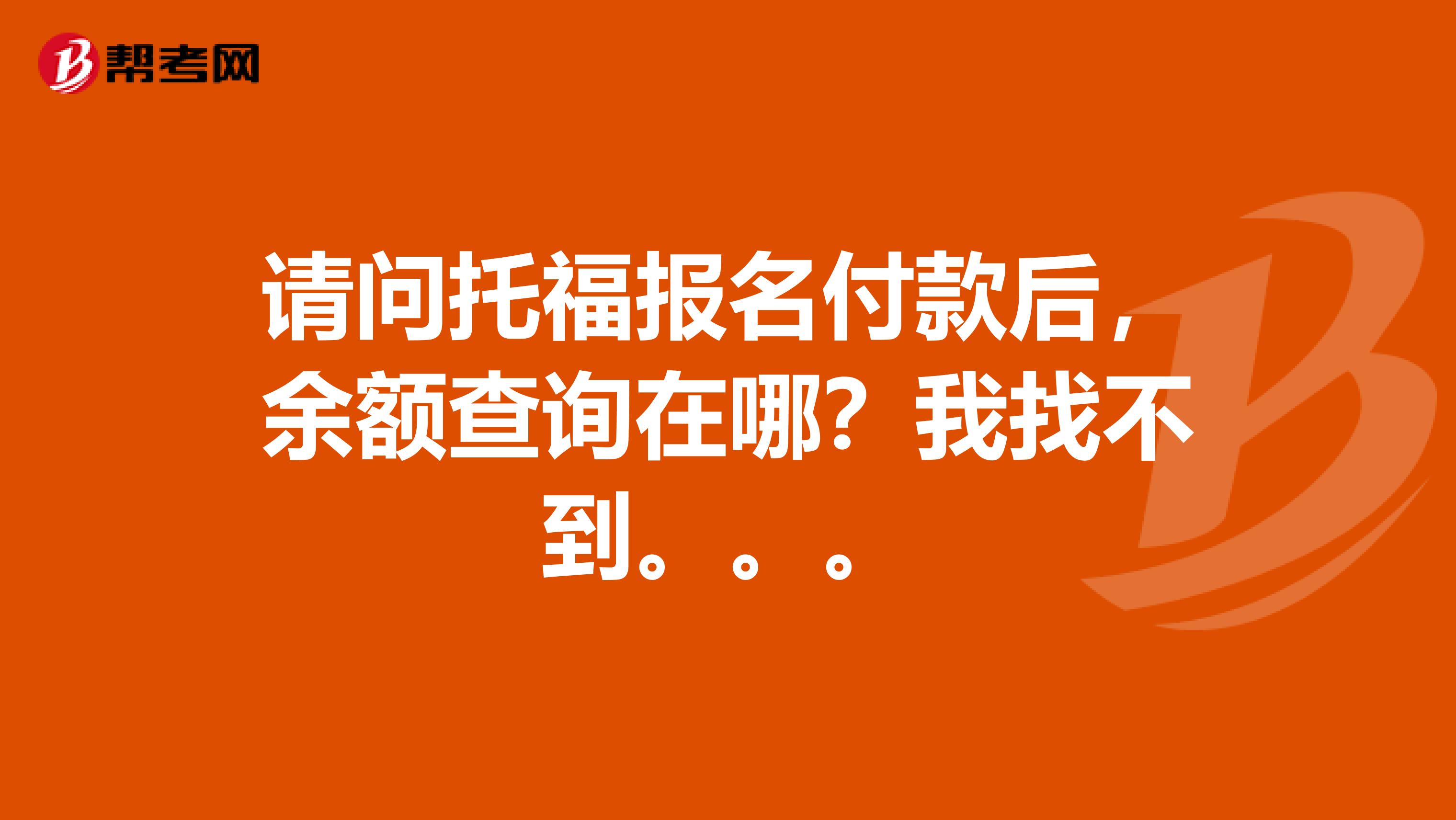 请问托福报名付款后,余额查询在哪?我找不到。。。