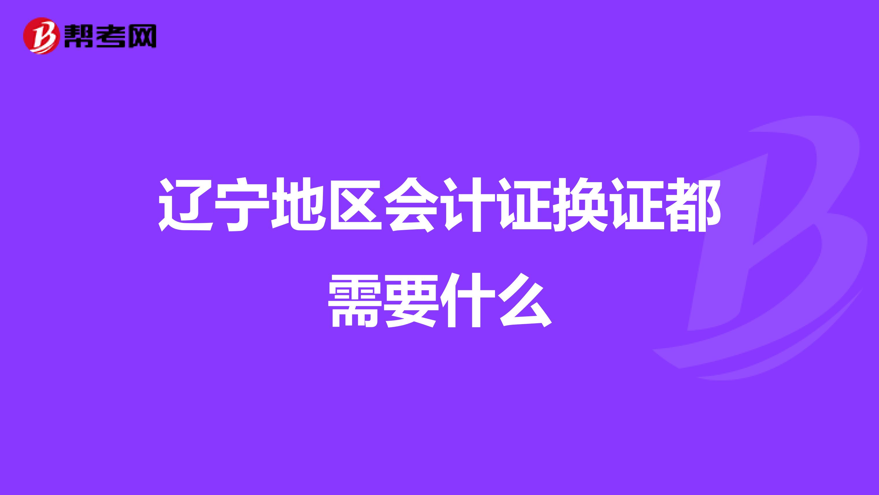 辽宁地区会计证换证都需要什么