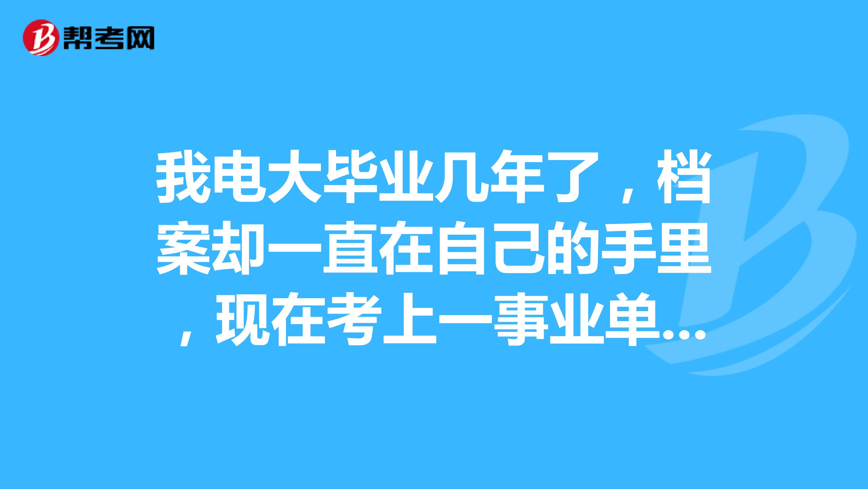 我电大毕业几年了,档案却一直在自己的手里,现在考上一事业单位,人家要提档案的话?该怎么办?