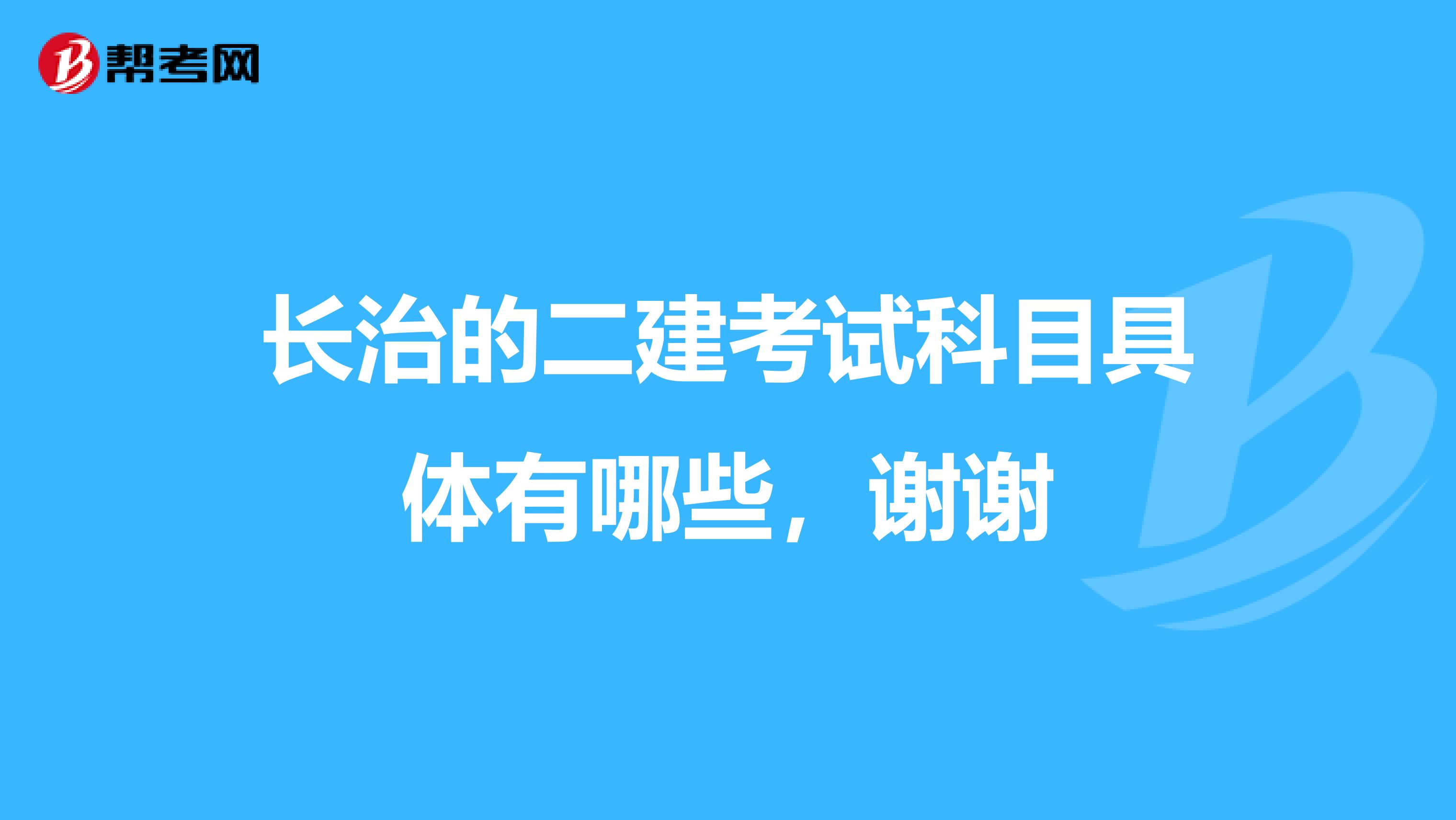 长治的二建考试科目具体有哪些,谢谢
