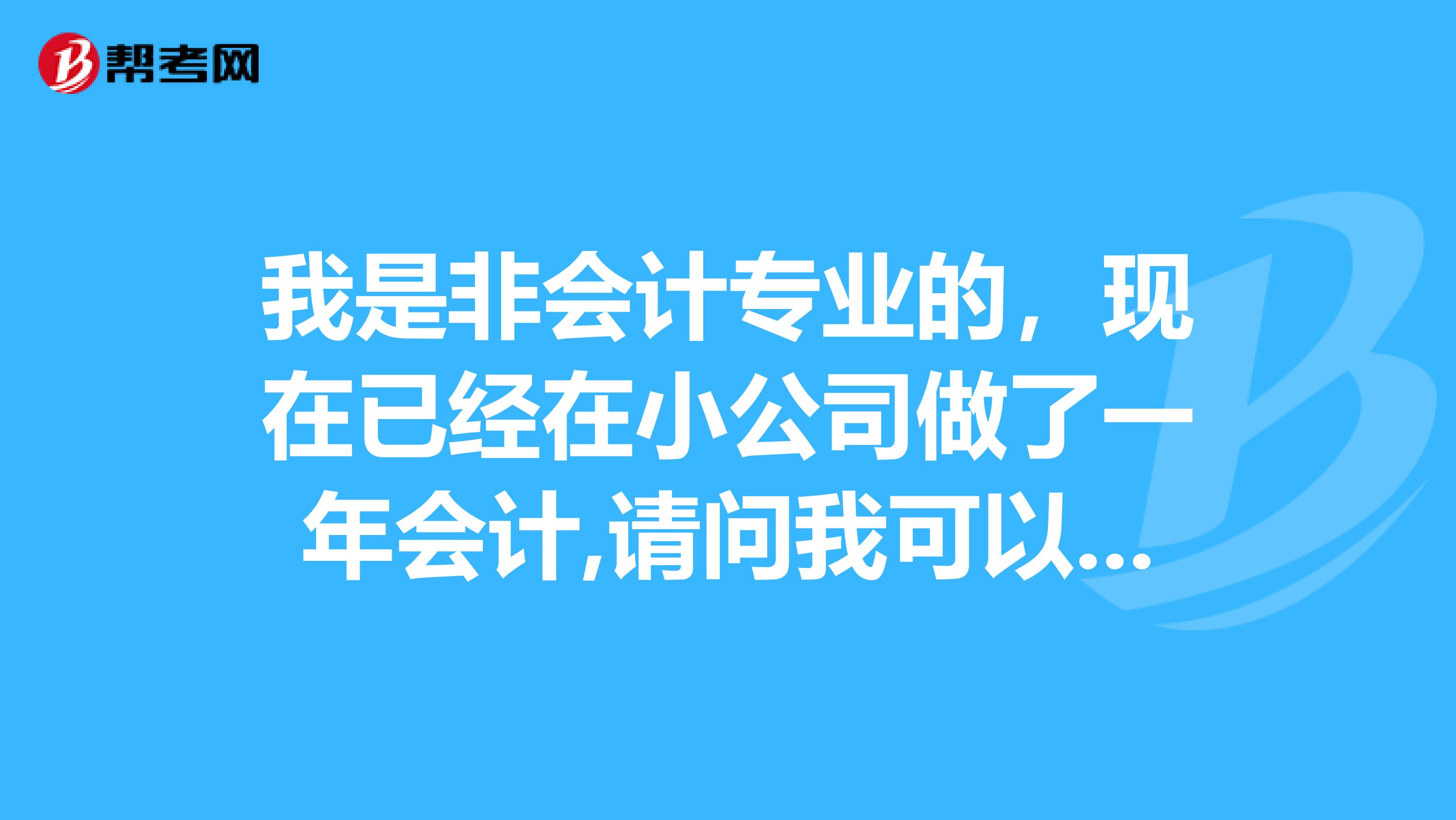 我是非会计专业的，现在已经在小公司做了一年会计,请问我可以报考高级会计师嘛