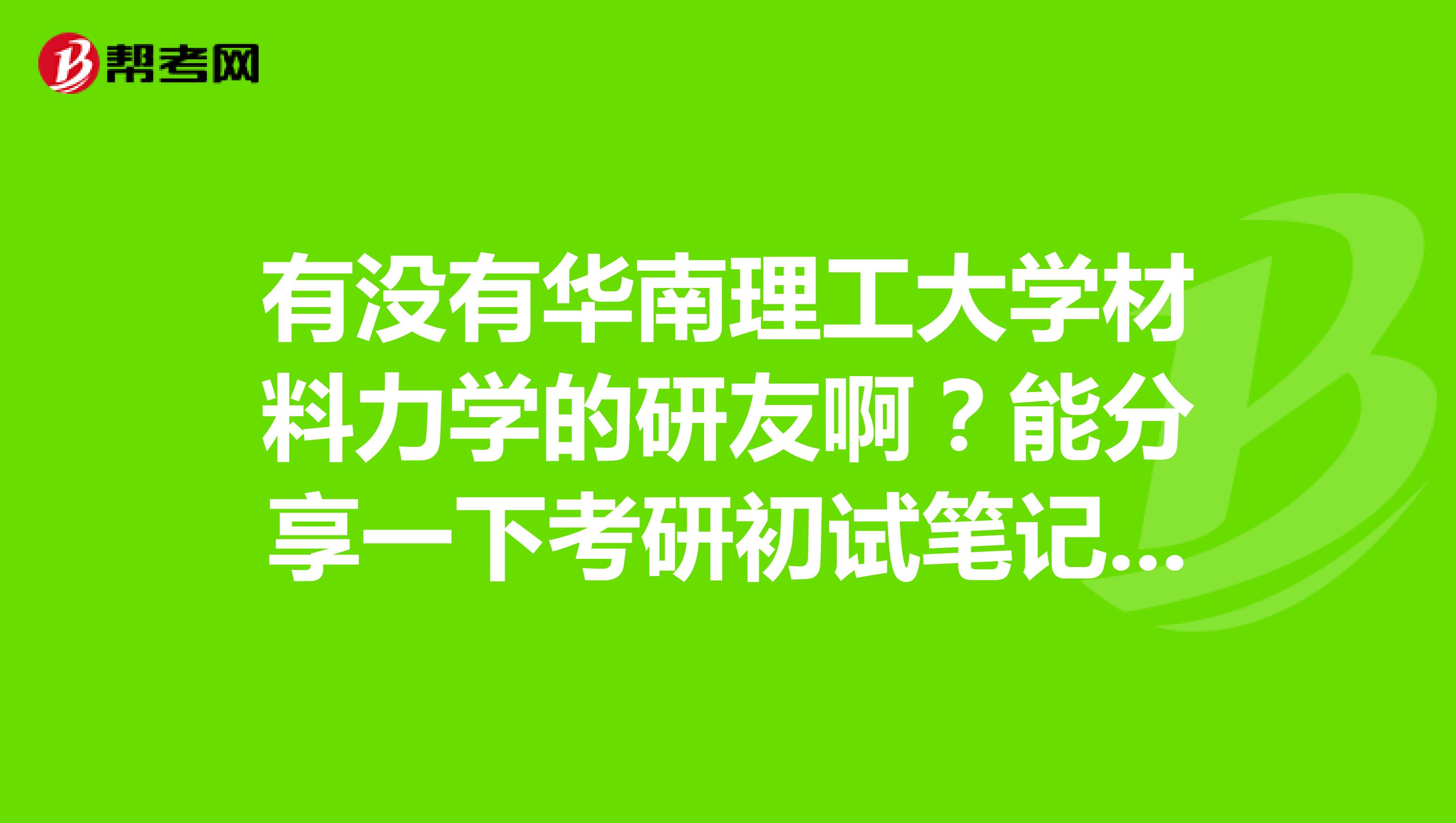 有没有华南理工大学材料力学的研友啊?能分享一下考研初试笔记吗?考研复试有没有技巧