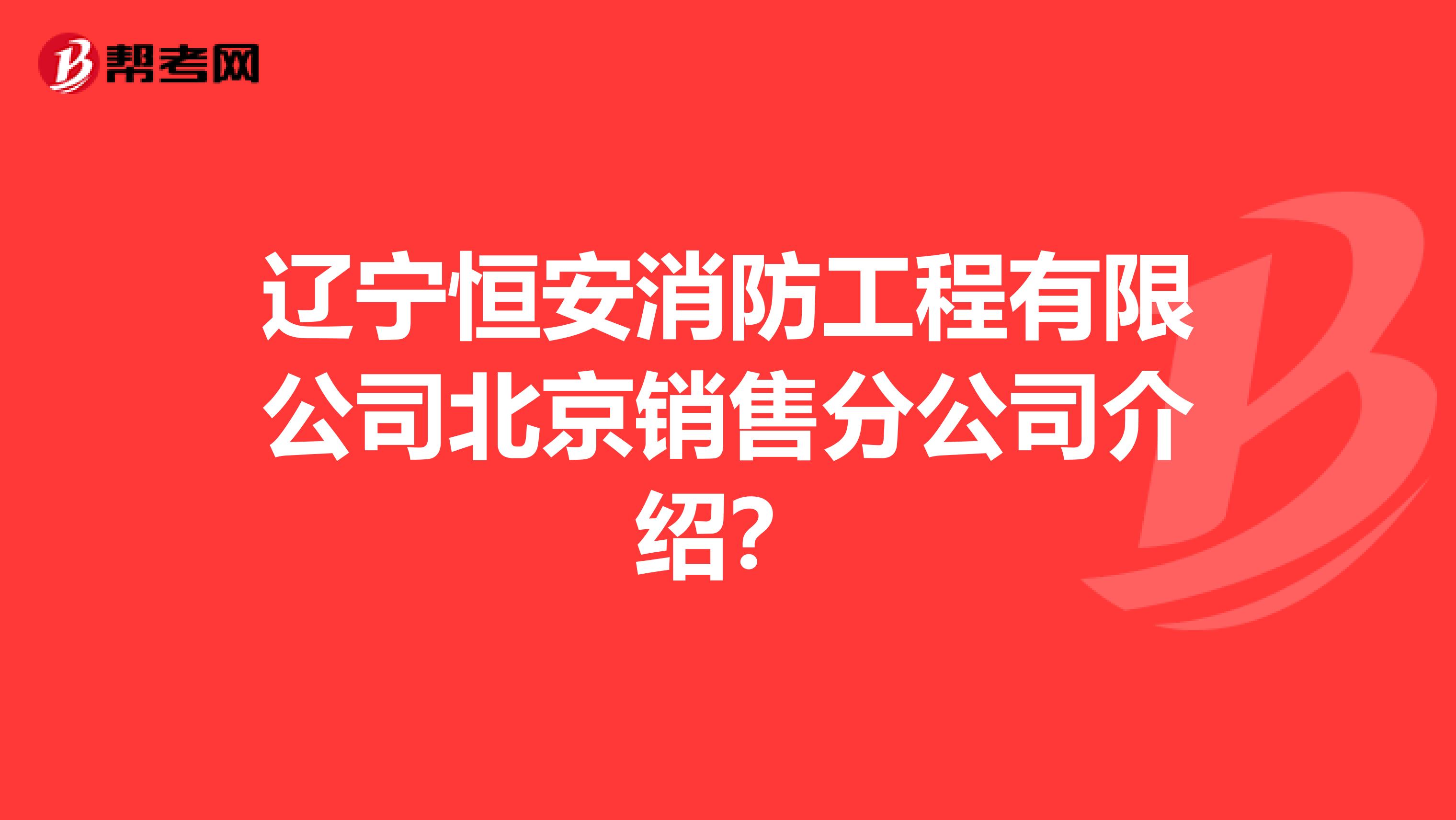 辽宁恒安消防工程有限公司北京销售分公司介绍?