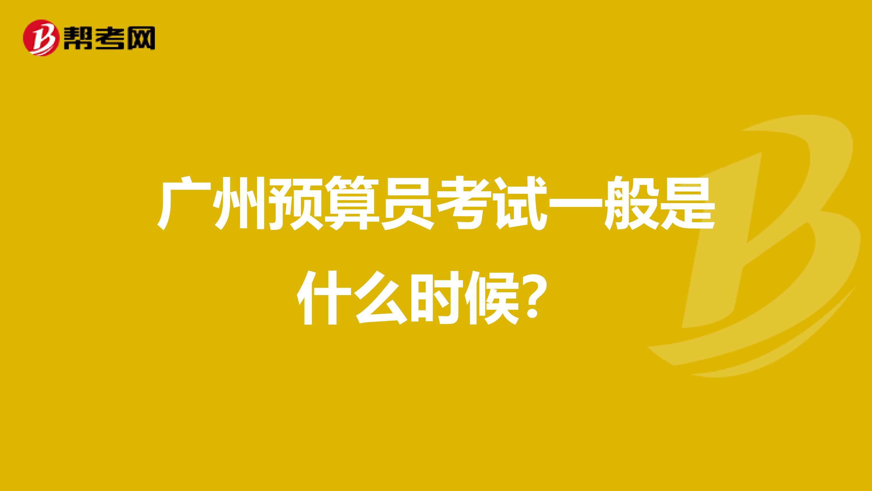 廣州預算員考試一般是什么時候？