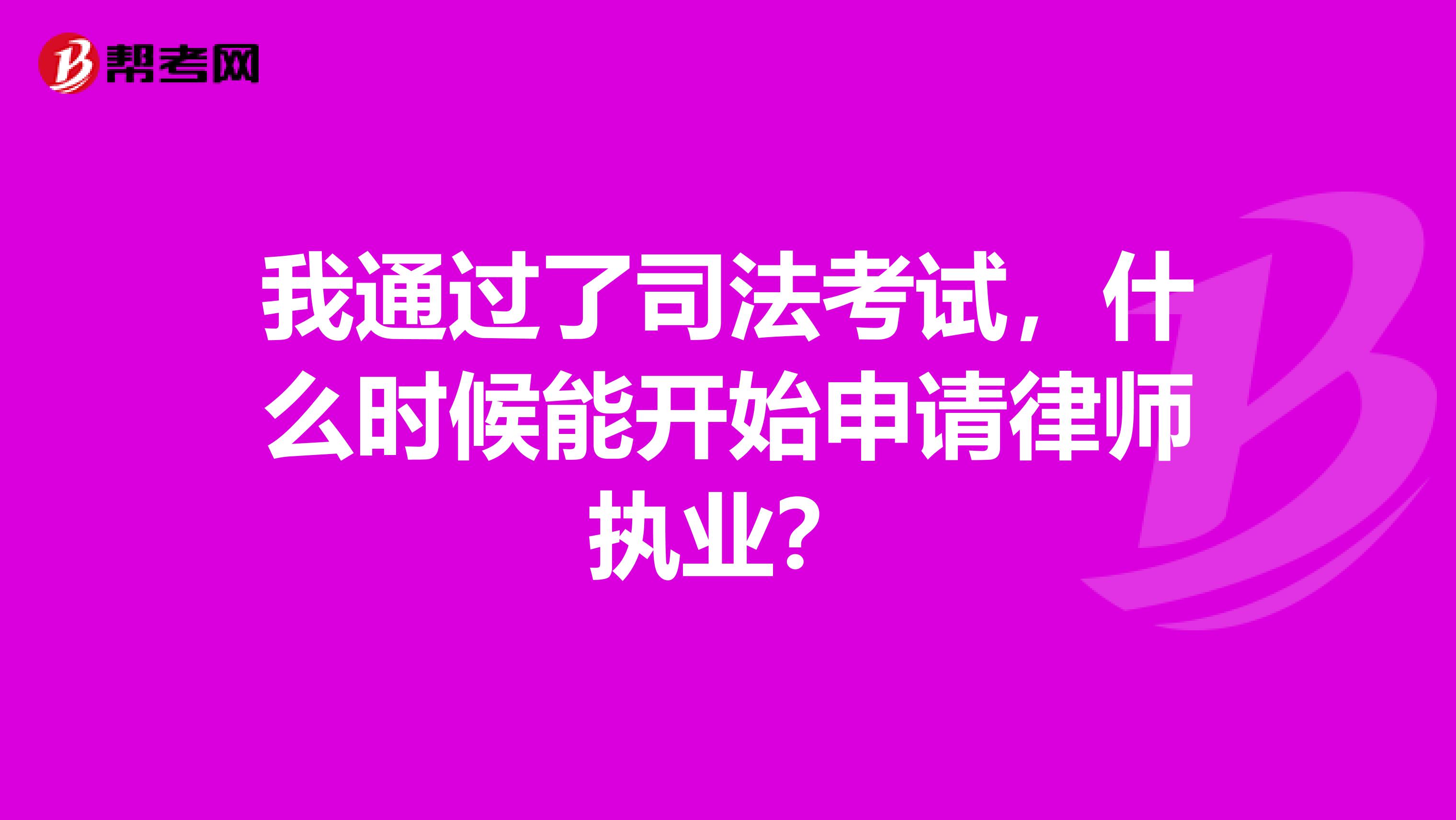 我通過了司法考試，什么時候能開始申請律師執(zhí)業(yè)？