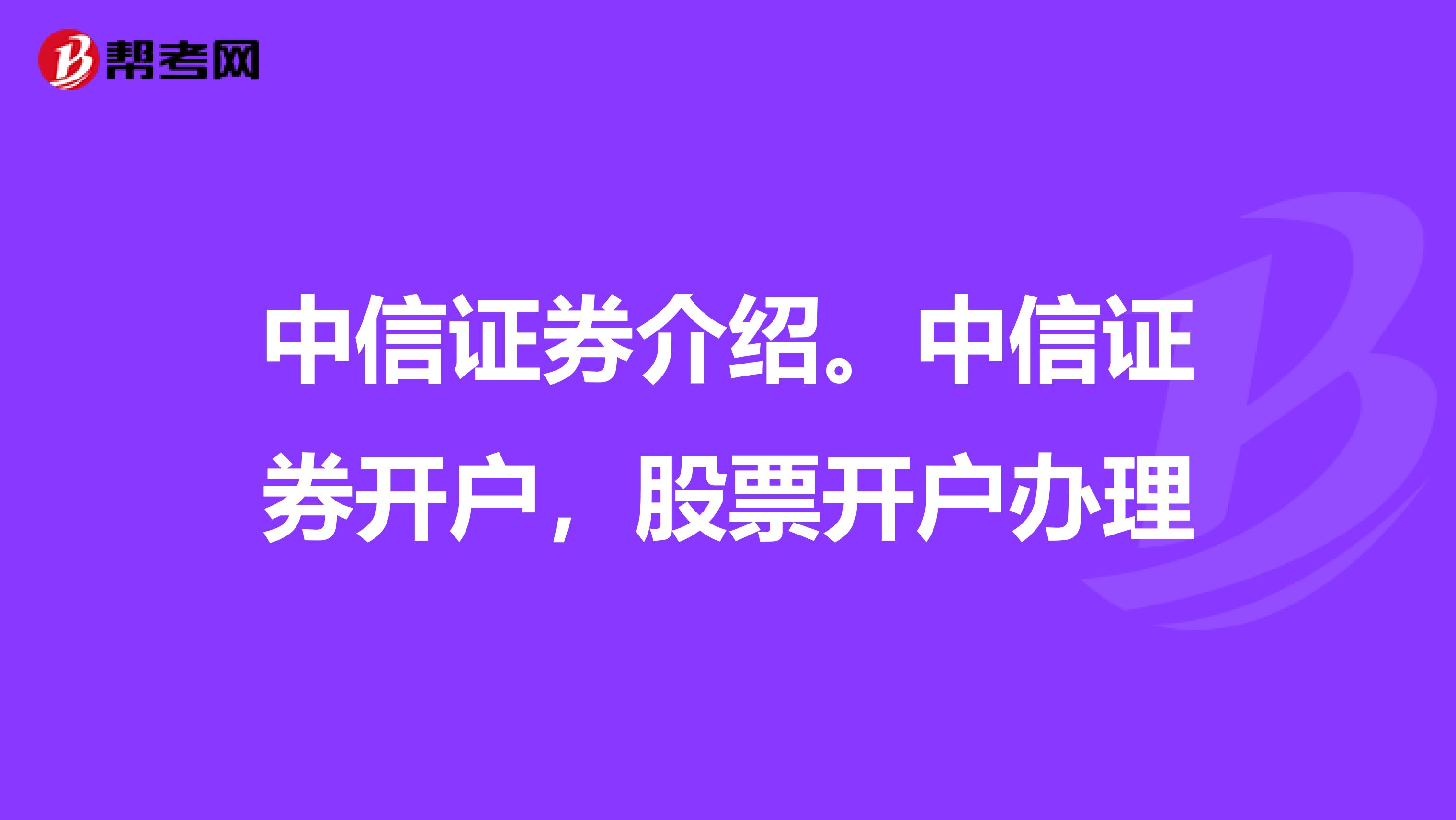 中信证券介绍。中信证券开户,股票开户办理